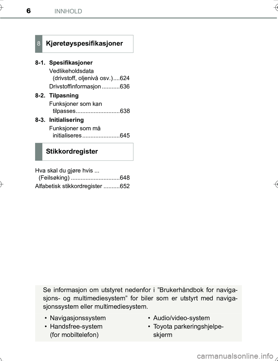 TOYOTA PRIUS 2016  Instruksjoner for bruk (in Norwegian) INNHOLD6
OM47A31NO8-1. Spesifikasjoner
Vedlikeholdsdata(drivstoff, oljenivå osv.) ....624
Drivstoffinformasjon ...........636
8-2. Tilpasning Funksjoner som kantilpasses...........................638