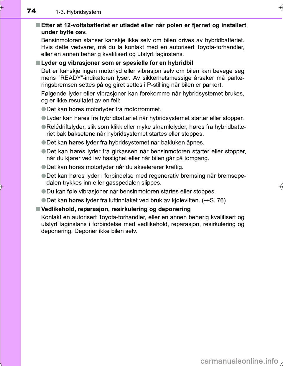 TOYOTA PRIUS 2016 Instruksjoner for bruk (in Norwegian) 741-3. Hybridsystem
OM47A31NOn
Etter at 12-voltsbatteriet er utladet eller når polen er fjernet og installert
under bytte osv.
Bensinmotoren stanser kanskje ikke selv om bilen drives av hybridbatter TOYOTA PRIUS 2016 Instruksjoner for bruk (in Norwegian) 741-3. Hybridsystem
OM47A31NOn
Etter at 12-voltsbatteriet er utladet eller når polen er fjernet og installert
under bytte osv.
Bensinmotoren stanser kanskje ikke selv om bilen drives av hybridbatter
