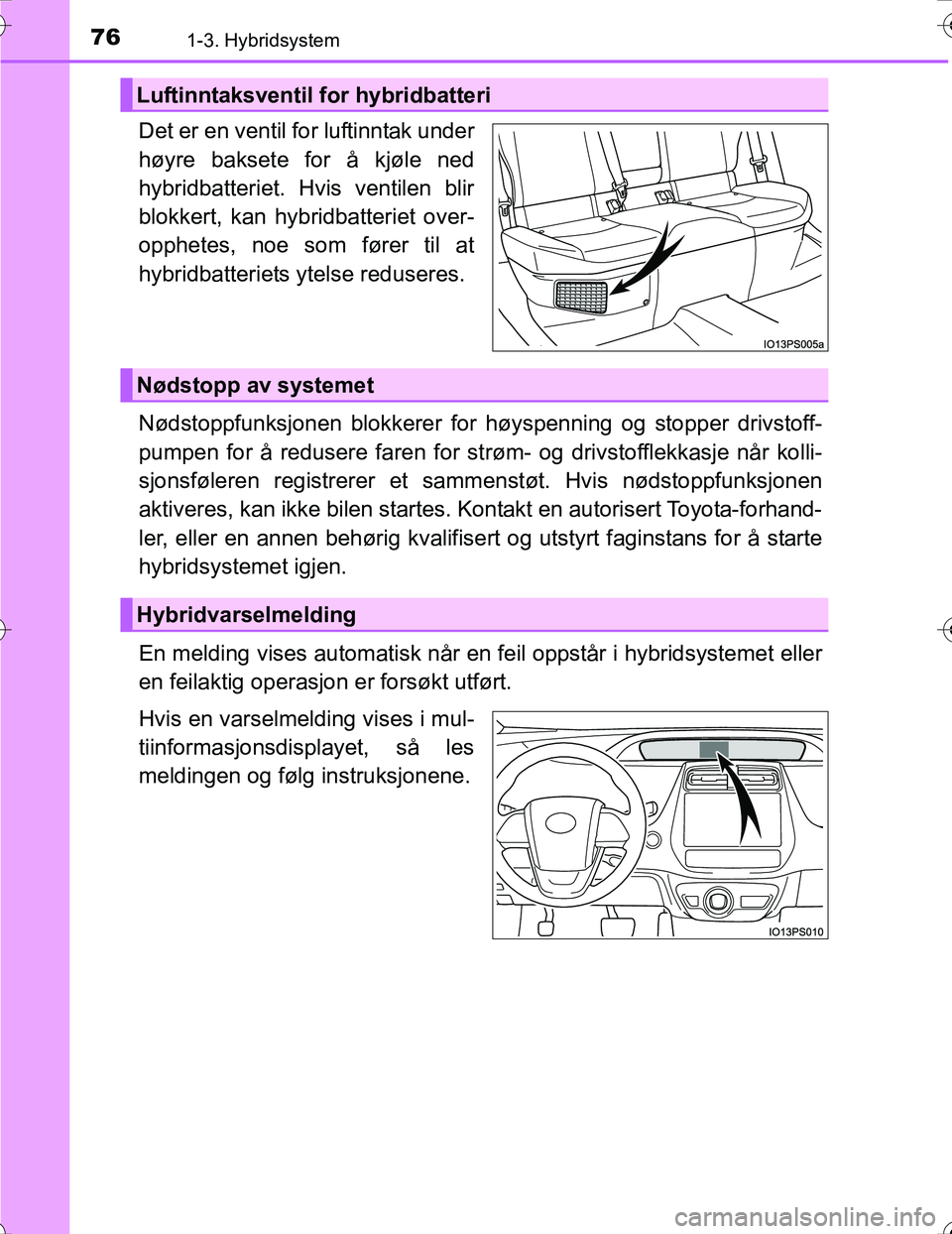 TOYOTA PRIUS 2015 Instruksjoner for bruk (in Norwegian) 761-3. Hybridsystem
OM47A31NO
Det er en ventil for luftinntak under
høyre baksete for å kjøle ned
hybridbatteriet. Hvis ventilen blir
blokkert, kan hybridbatteriet over-
opphetes, noe som fører ti TOYOTA PRIUS 2015 Instruksjoner for bruk (in Norwegian) 761-3. Hybridsystem
OM47A31NO
Det er en ventil for luftinntak under
høyre baksete for å kjøle ned
hybridbatteriet. Hvis ventilen blir
blokkert, kan hybridbatteriet over-
opphetes, noe som fører ti