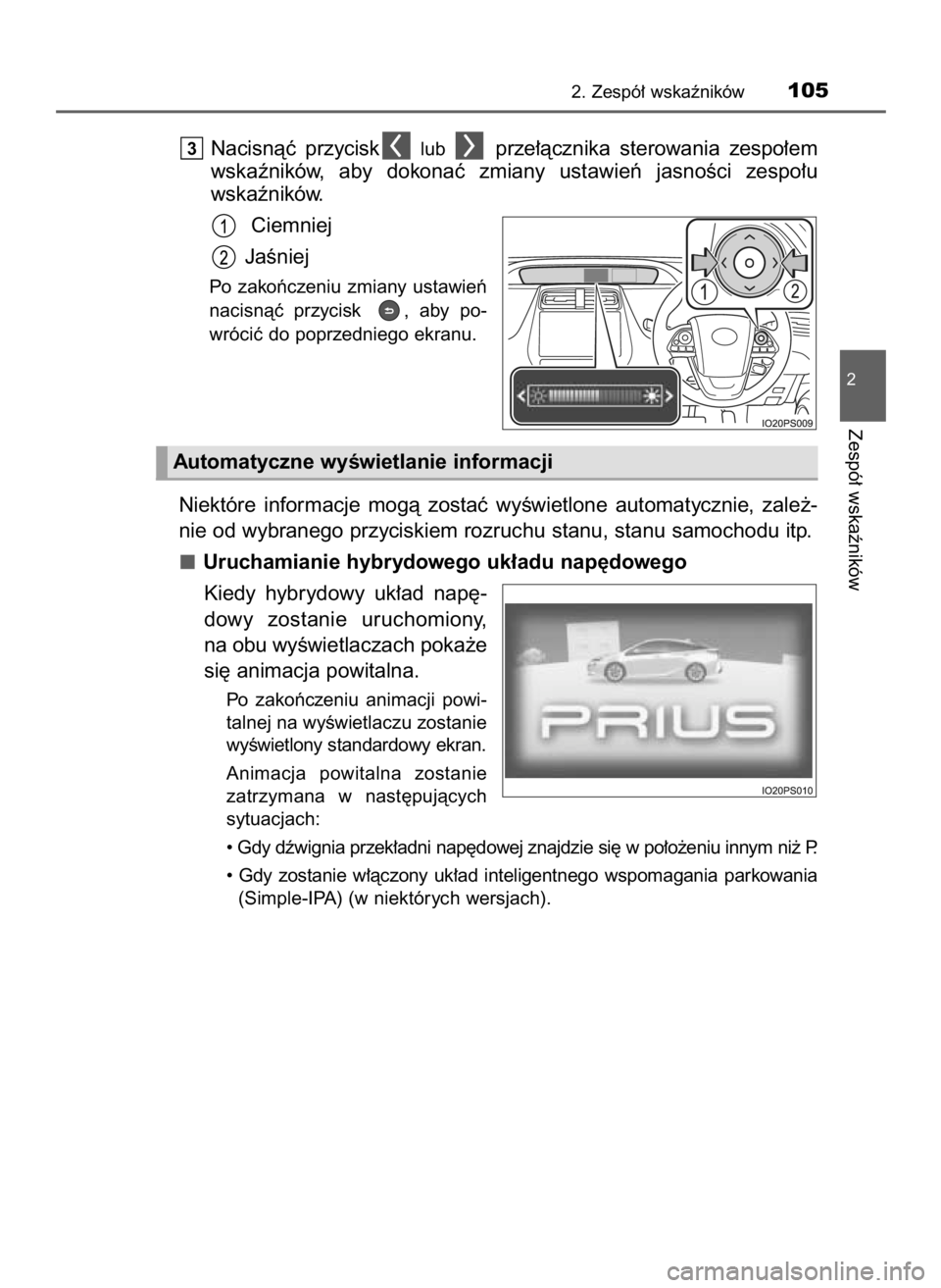 TOYOTA PRIUS 2016  Instrukcja obsługi (in Polish) Nacisnàç  przycisklub prze∏àcznika  sterowania  zespo∏em
wskaêników,  aby  dokonaç  zmiany  ustawieƒ  jasnoÊci  zespo∏u
wskaêników.
Ciemniej
JaÊniej
Po  zakoƒczeniu  zmiany  ustawie