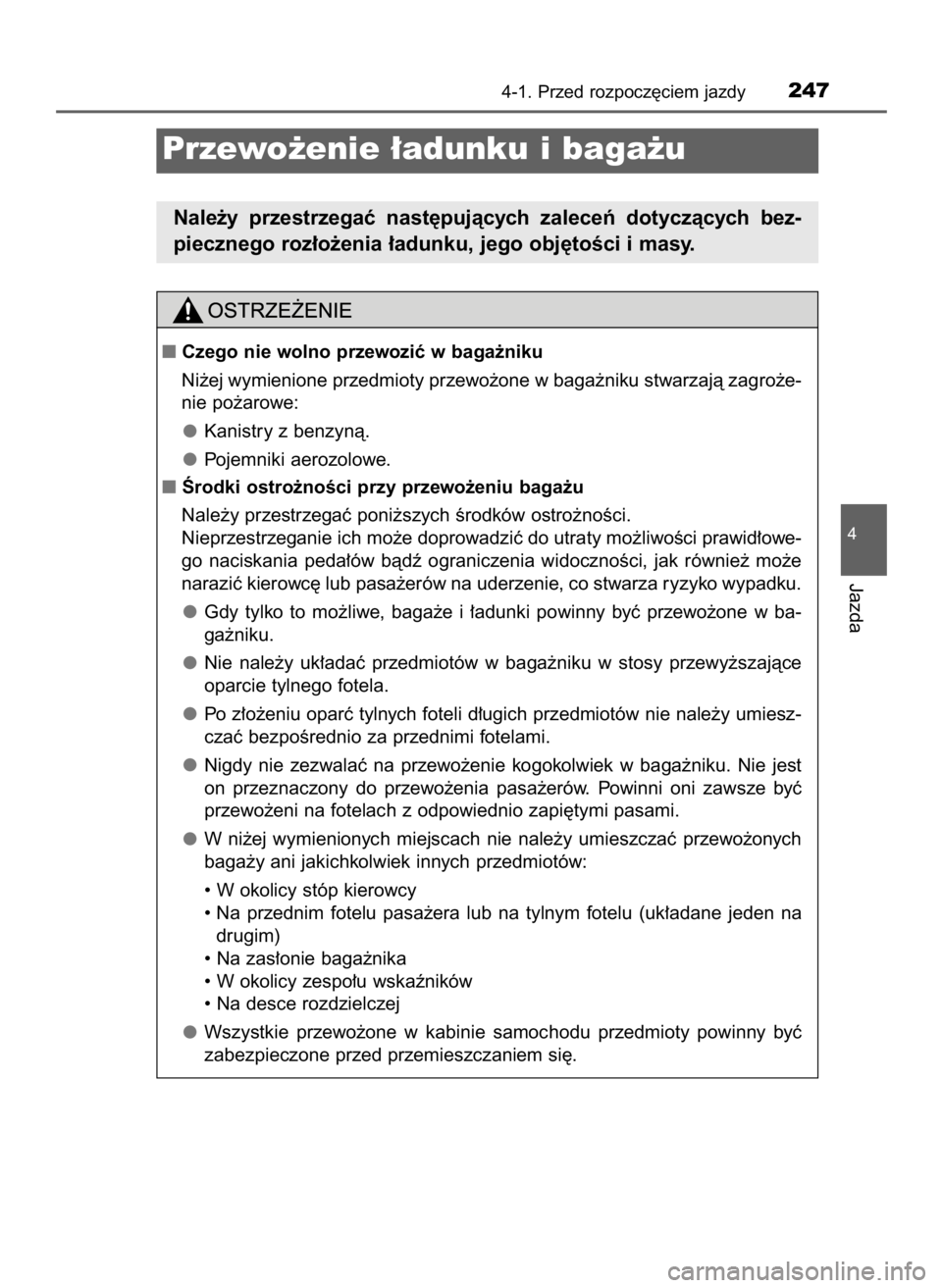 TOYOTA PRIUS 2016  Instrukcja obsługi (in Polish) 4-1. Przed rozpocz´ciem jazdy247
4
Jazda
Przewo˝enie ∏adunku i baga˝u
Nale˝y  przestrzegaç  nast´pujàcych  zaleceƒ  dotyczàcych  bez-
piecznego roz∏o˝enia ∏adunku, jego obj´toÊci i m