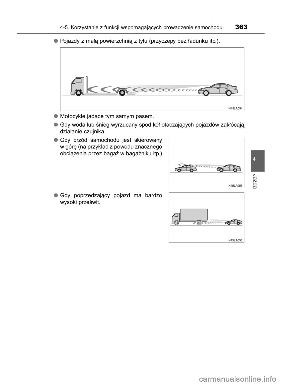 TOYOTA PRIUS 2016  Instrukcja obsługi (in Polish) Pojazdy z ma∏à powierzchnià z ty∏u (przyczepy bez ∏adunku itp.).
Motocykle jadàce tym samym pasem.
Gdy woda lub Ênieg wyrzucany spod kó∏ otaczajàcych pojazdów zak∏ócajà
dzia∏anie 