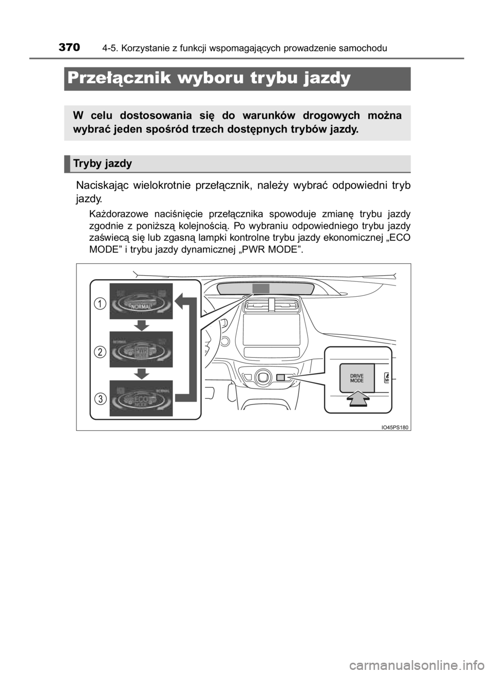 TOYOTA PRIUS 2016  Instrukcja obsługi (in Polish) Naciskajàc  wielokrotnie  prze∏àcznik,  nale˝y  wybraç  odpowiedni  tryb
jazdy.
Ka˝dorazowe  naciÊni´cie  prze∏àcznika  spowoduje  zmian´  trybu  jazdy
zgodnie  z poni˝szà  kolejnoÊci