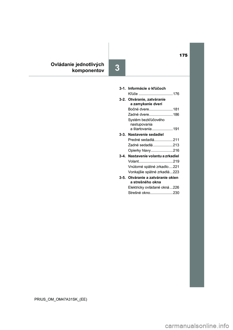 TOYOTA PRIUS 2016  Návod na použitie (in Slovakian) 175
3
Ovládanie jednotlivých
komponentov
PRIUS_OM_OM47A31SK_(EE)3-1. Informácie o kľúčoch
Kľúče ................................. 176
3-2. Otváranie, zatváranie 
a zamykanie dverí
Bočné 