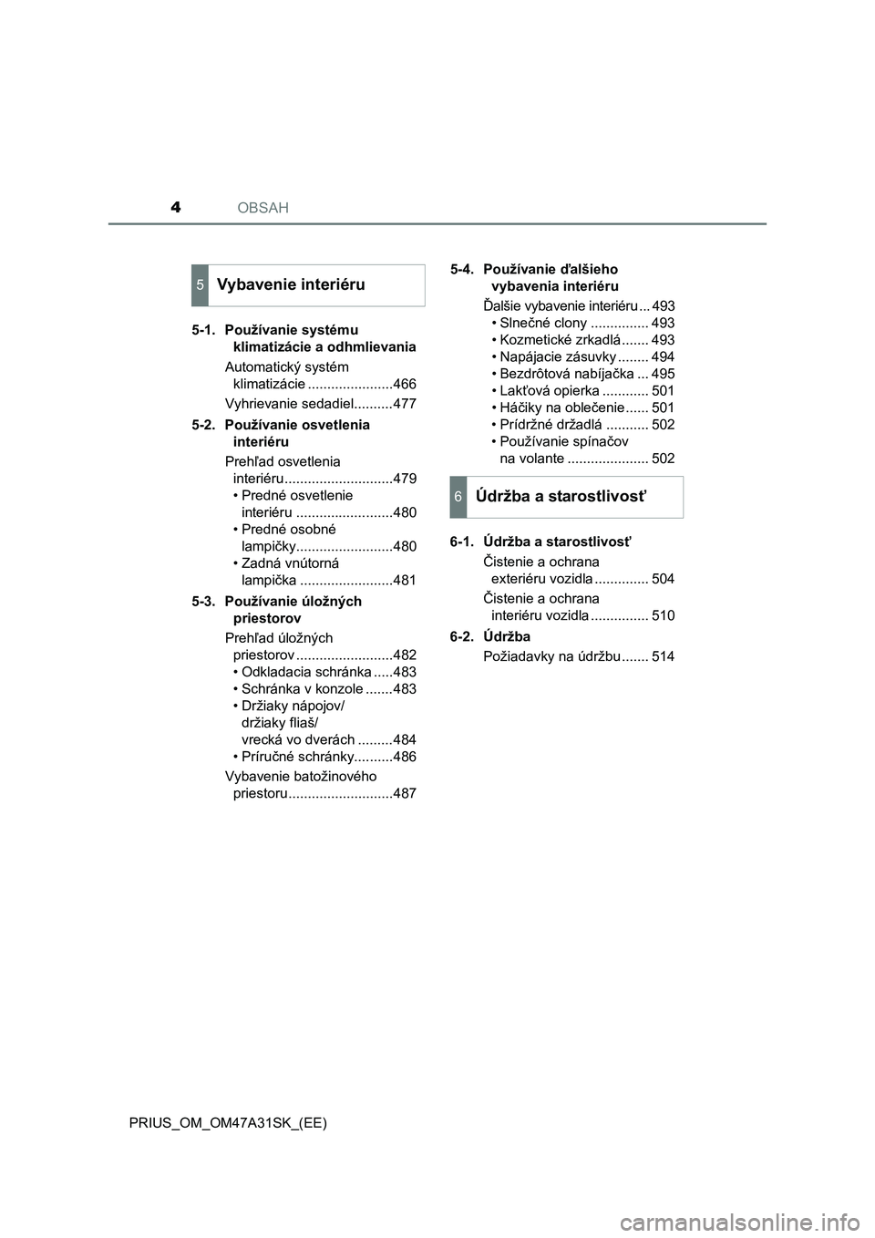 TOYOTA PRIUS 2016  Návod na použitie (in Slovakian) OBSAH4
PRIUS_OM_OM47A31SK_(EE)5-1. Používanie systému 
klimatizácie a odhmlievania
Automatický systém 
klimatizácie ......................466
Vyhrievanie sedadiel..........477
5-2. Používanie