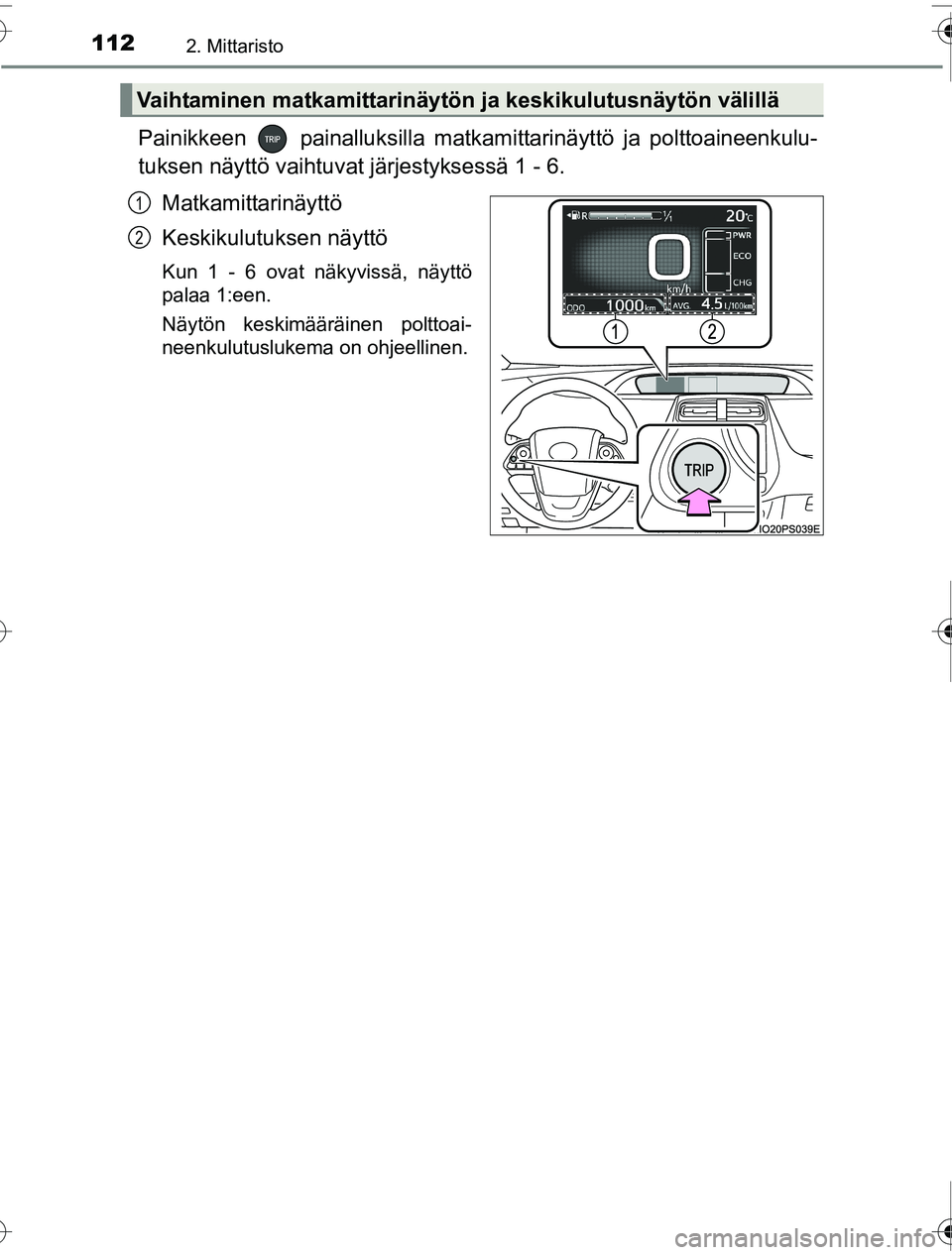 TOYOTA PRIUS 2016  Omistajan Käsikirja (in Finnish) 1122. Mittaristo
OM47A31FI
Painikkeen  painalluksilla matkamittarinäyttö ja polttoaineenkulu-
tuksen näyttö vaihtuvat järjestyksessä 1 - 6.
Matkamittarinäyttö
Keskikulutuksen näyttö
Kun 1 - 