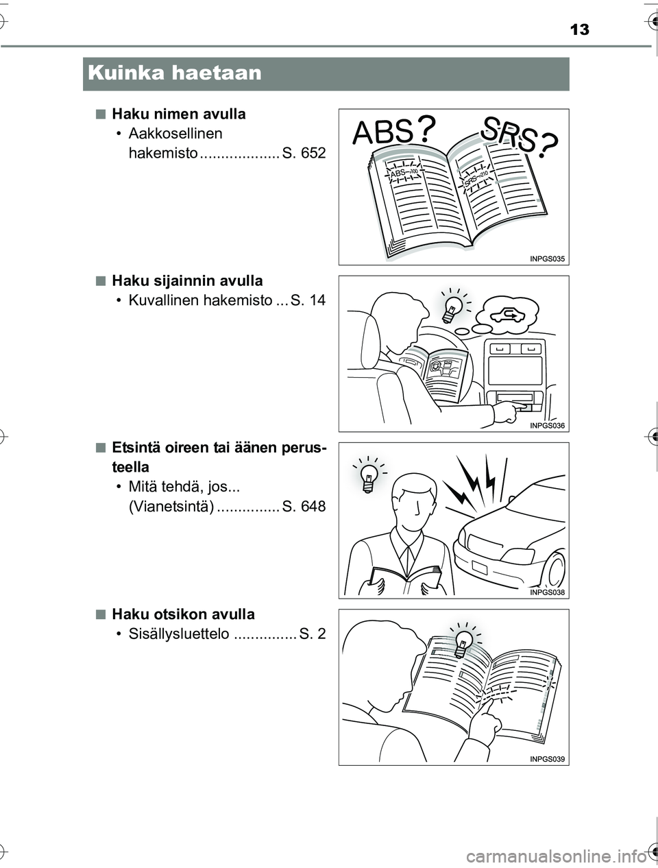 TOYOTA PRIUS 2016  Omistajan Käsikirja (in Finnish) 13
OM47A31FI
Kuinka haetaan
■Haku nimen avulla• Aakkosellinen  hakemisto ................... S. 652
■Haku sijainnin avulla• Kuvallinen hakemisto ... S. 14
■Etsintä oireen tai äänen perus-