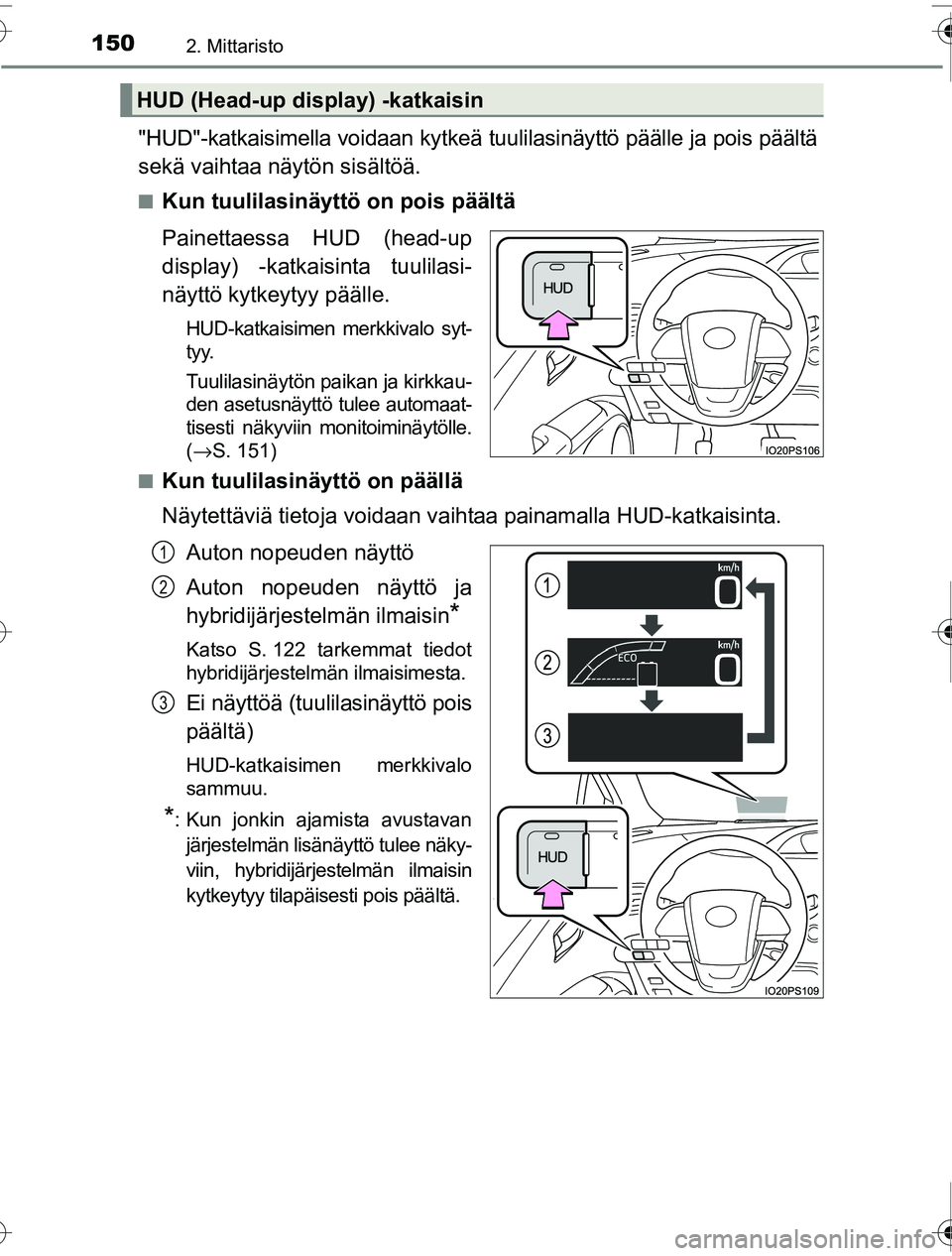 TOYOTA PRIUS 2016  Omistajan Käsikirja (in Finnish) 1502. Mittaristo
OM47A31FI
"HUD"-katkaisimella voidaan kytkeä tuulilasinäyttö päälle ja pois päältä
sekä vaihtaa näytön sisältöä.
■Kun tuulilasinäyttö on pois päältä
Painettaessa 