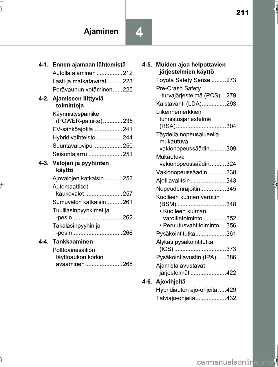 TOYOTA PRIUS 2016 Omistajan Käsikirja (in Finnish) 211
4Ajaminen
OM47A31FI4-1. Ennen ajamaan lähtemistä
Autolla ajaminen ................ 212
Lasti ja matkatavarat ......... 223
Perävaunun vetäminen...... 225
4-2. Ajamiseen liittyviä toimintoja
TOYOTA PRIUS 2016 Omistajan Käsikirja (in Finnish) 211
4Ajaminen
OM47A31FI4-1. Ennen ajamaan lähtemistä
Autolla ajaminen ................ 212
Lasti ja matkatavarat ......... 223
Perävaunun vetäminen...... 225
4-2. Ajamiseen liittyviä toimintoja