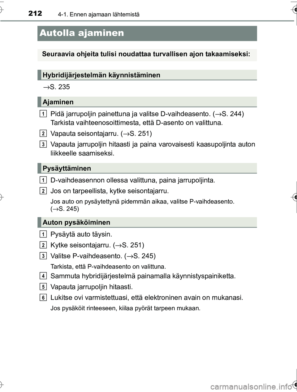 TOYOTA PRIUS 2016 Omistajan Käsikirja (in Finnish) 2124-1. Ennen ajamaan lähtemistä
OM47A31FI
Autolla ajaminen
→S. 235
Pidä jarrupoljin painettuna ja valitse D-vaihdeasento. (→S. 244)
Tarkista vaihteenosoittimesta, että D-asento on valittun TOYOTA PRIUS 2016 Omistajan Käsikirja (in Finnish) 2124-1. Ennen ajamaan lähtemistä
OM47A31FI
Autolla ajaminen
→S. 235
Pidä jarrupoljin painettuna ja valitse D-vaihdeasento. (→S. 244)
Tarkista vaihteenosoittimesta, että D-asento on valittun