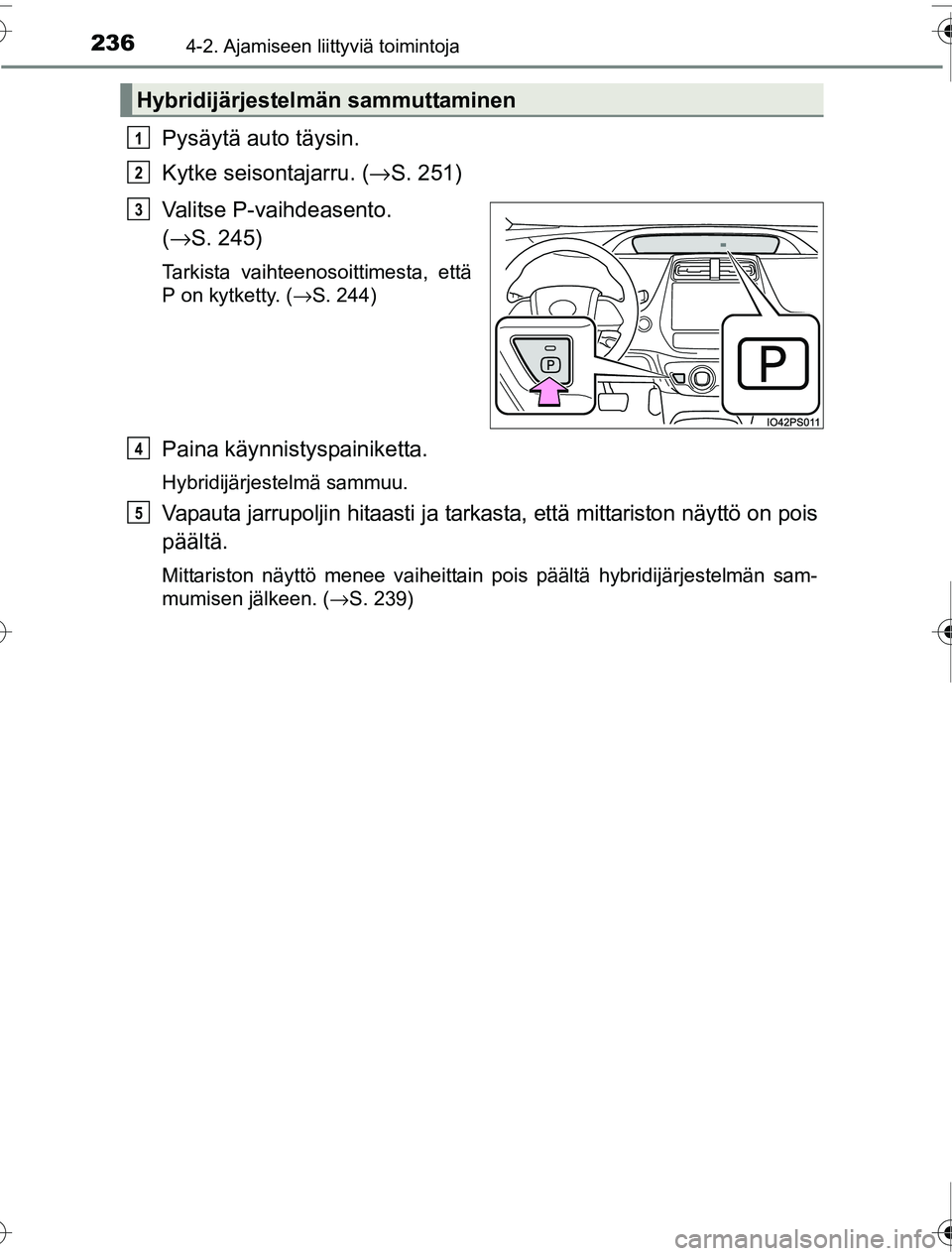 TOYOTA PRIUS 2016 Omistajan Käsikirja (in Finnish) 2364-2. Ajamiseen liittyviä toimintoja
OM47A31FI
Pysäytä auto täysin.
Kytke seisontajarru. (→S. 251)
Valitse P-vaihdeasento.
( → S. 245)
Tarkista vaihteenosoittimesta, että
P on kytketty. ( TOYOTA PRIUS 2016 Omistajan Käsikirja (in Finnish) 2364-2. Ajamiseen liittyviä toimintoja
OM47A31FI
Pysäytä auto täysin.
Kytke seisontajarru. (→S. 251)
Valitse P-vaihdeasento.
( → S. 245)
Tarkista vaihteenosoittimesta, että
P on kytketty. (