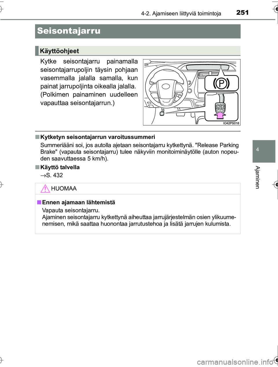 TOYOTA PRIUS 2016  Omistajan Käsikirja (in Finnish) 251
4
4-2. Ajamiseen liittyviä toimintoja
Ajaminen
OM47A31FI
Seisontajarru
Kytke seisontajarru painamalla
seisontajarrupoljin täysin pohjaan
vasemmalla jalalla samalla, kun
painat jarrupoljinta oike