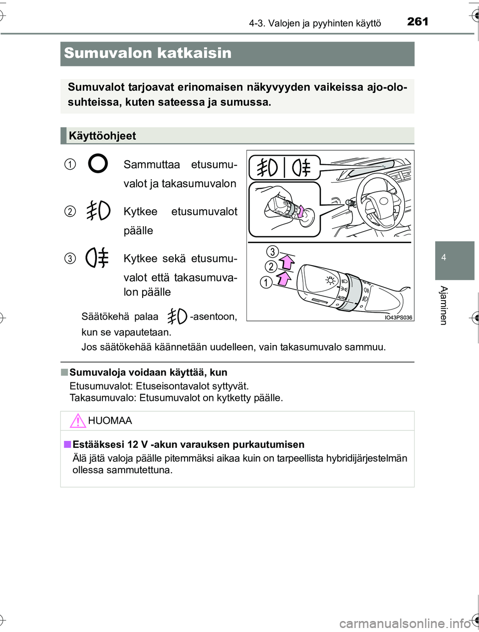 TOYOTA PRIUS 2016  Omistajan Käsikirja (in Finnish) 261
4
4-3. Valojen ja pyyhinten käyttö
Ajaminen
OM47A31FI
Sumuvalon katkaisin
Sammuttaa etusumu-
valot ja takasumuvalon
Kytkee etusumuvalot
päälle
Kytkee sekä etusumu-
valot että takasumuva-
lon