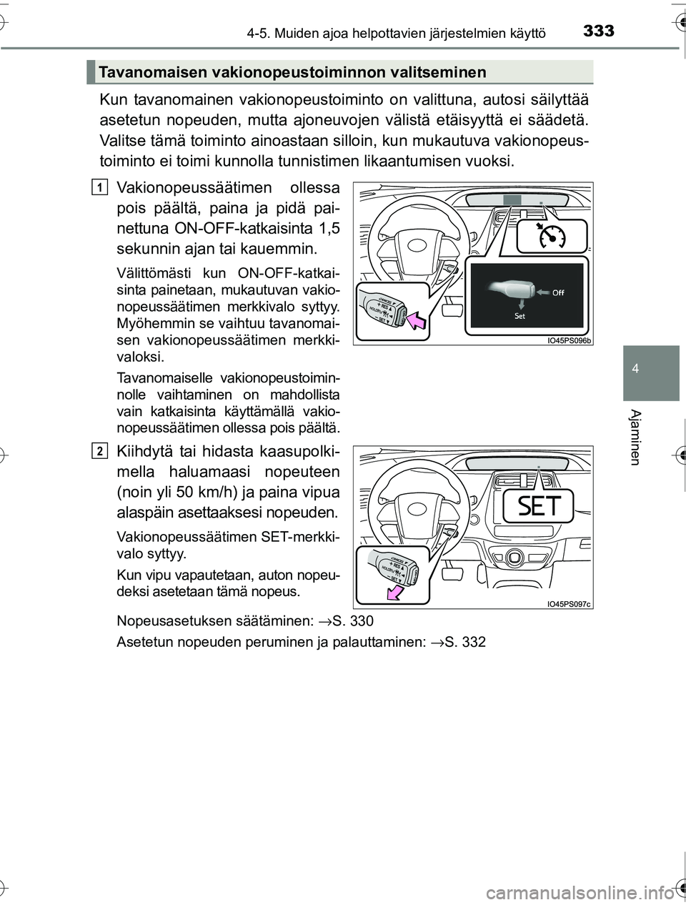 TOYOTA PRIUS 2016  Omistajan Käsikirja (in Finnish) 3334-5. Muiden ajoa helpottavien järjestelmien käyttö
4
Ajaminen
OM47A31FI
Kun tavanomainen vakionopeustoiminto on valittuna, autosi säilyttää
asetetun nopeuden, mutta ajoneuvojen  välistä et