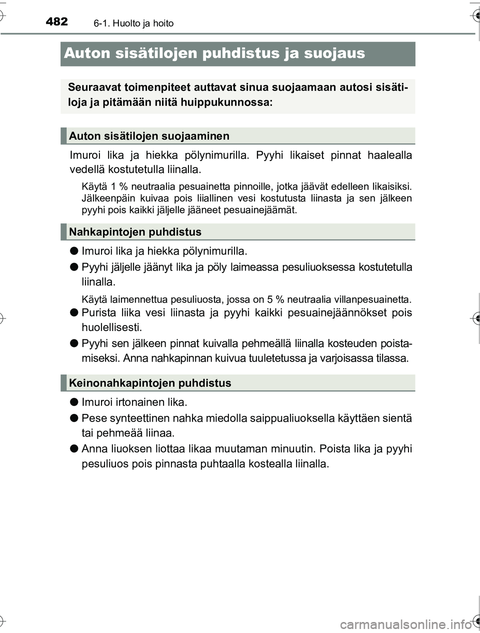 TOYOTA PRIUS 2016  Omistajan Käsikirja (in Finnish) 4826-1. Huolto ja hoito
OM47A31FI
Auton sisätilojen puhdistus ja suojaus
Imuroi lika ja hiekka pölynimurilla. Pyyhi likaiset pinnat haalealla
vedellä kostutetulla liinalla.
Käytä 1 % neutraalia p