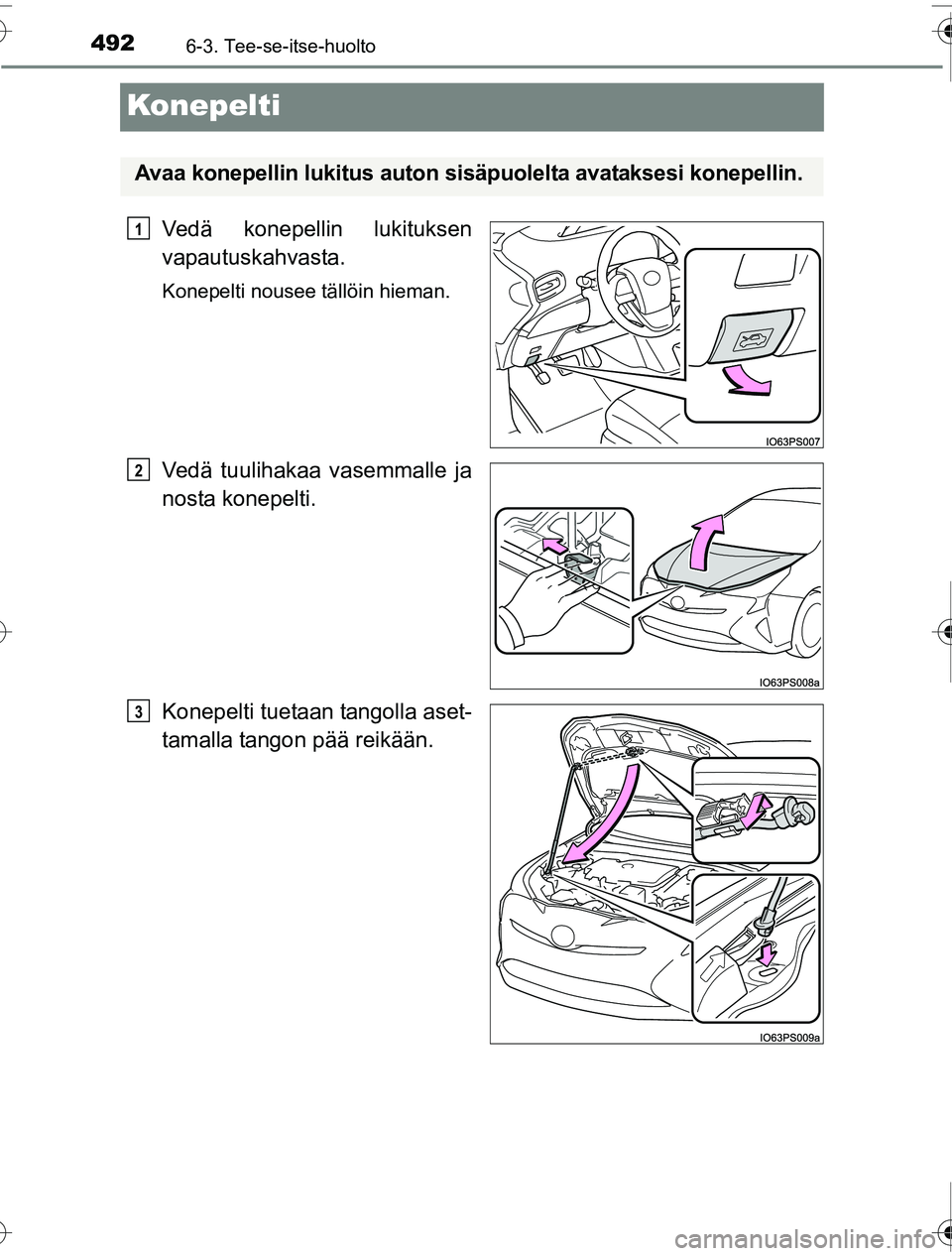 TOYOTA PRIUS 2016  Omistajan Käsikirja (in Finnish) 4926-3. Tee-se-itse-huolto
OM47A31FI
Konepelti
Vedä konepellin lukituksen
vapautuskahvasta.
Konepelti nousee tällöin hieman.
Vedä tuulihakaa vasemmalle ja
nosta konepelti.
Konepelti tuetaan tangol