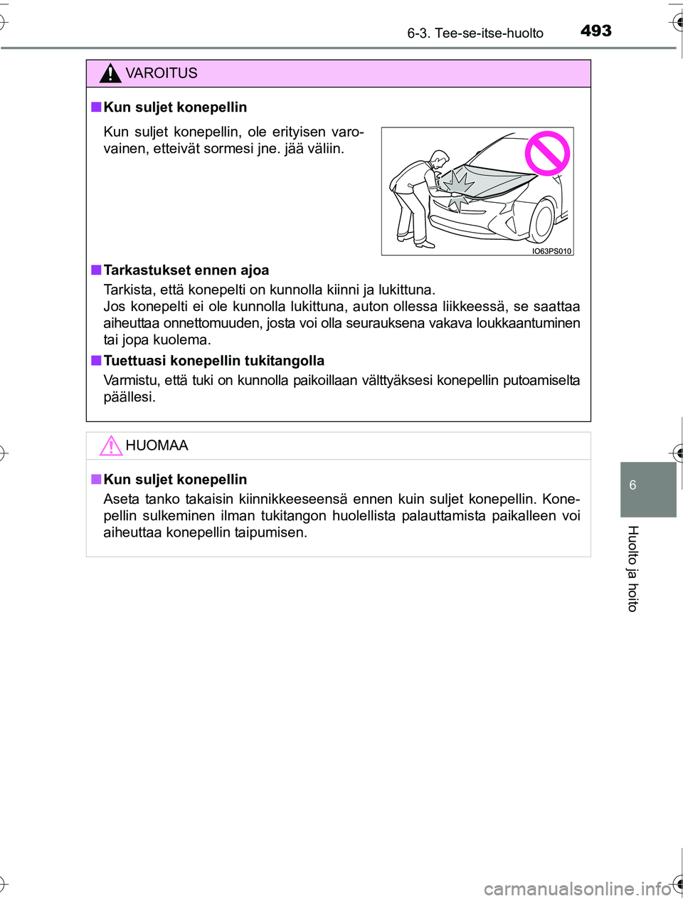 TOYOTA PRIUS 2016  Omistajan Käsikirja (in Finnish) 4936-3. Tee-se-itse-huolto
OM47A31FI
6
Huolto ja hoito
VAROITUS
■Kun suljet konepellin
■ Tarkastukset ennen ajoa
Tarkista, että konepelti on kunnolla kiinni ja lukittuna. 
Jos konepelti ei ole ku