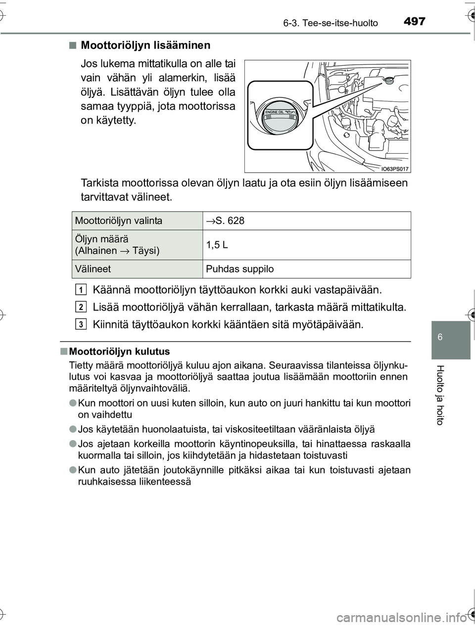 TOYOTA PRIUS 2016  Omistajan Käsikirja (in Finnish) 4976-3. Tee-se-itse-huolto
OM47A31FI
6
Huolto ja hoito
■Moottoriöljyn lisääminen
Jos lukema mittatikulla on alle tai
vain vähän yli alamerkin, lisää
öljyä. Lisättävän öljyn tulee olla
s