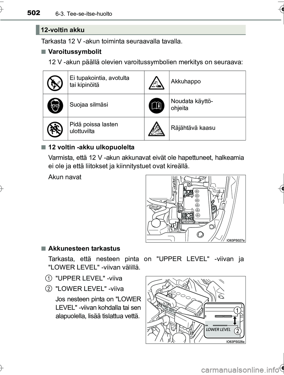 TOYOTA PRIUS 2016  Omistajan Käsikirja (in Finnish) 5026-3. Tee-se-itse-huolto
OM47A31FI
Tarkasta 12 V -akun toiminta seuraavalla tavalla.
■Varoitussymbolit
12 V -akun päällä olevien varoitussymbolien merkitys on seuraava:
■12 voltin -akku ulkop