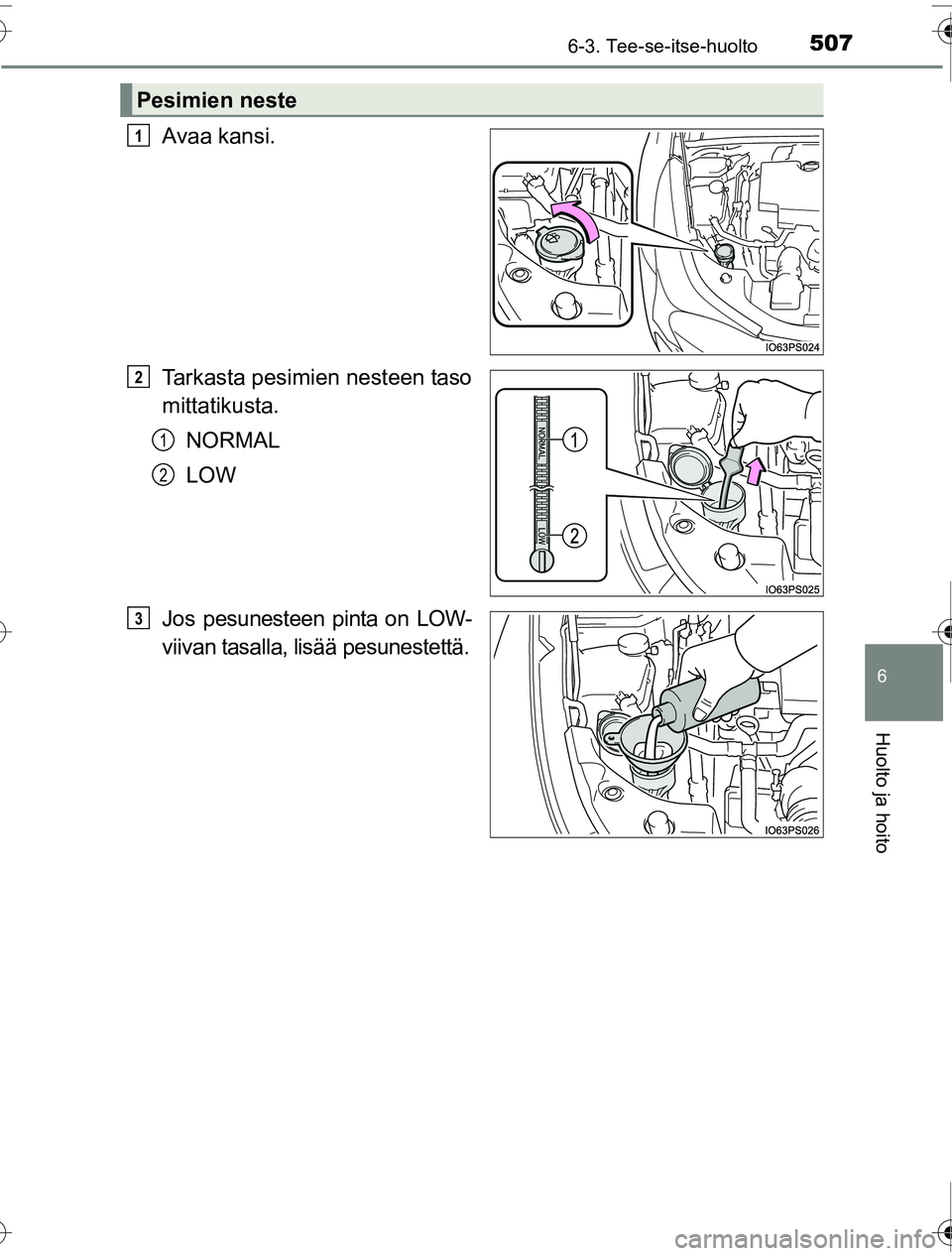 TOYOTA PRIUS 2016  Omistajan Käsikirja (in Finnish) 5076-3. Tee-se-itse-huolto
OM47A31FI
6
Huolto ja hoito
Avaa kansi.
Tarkasta pesimien nesteen taso
mittatikusta.NORMAL
LOW
Jos pesunesteen pinta on LOW-
viivan tasalla, lisää pesunestettä.
Pesimien 