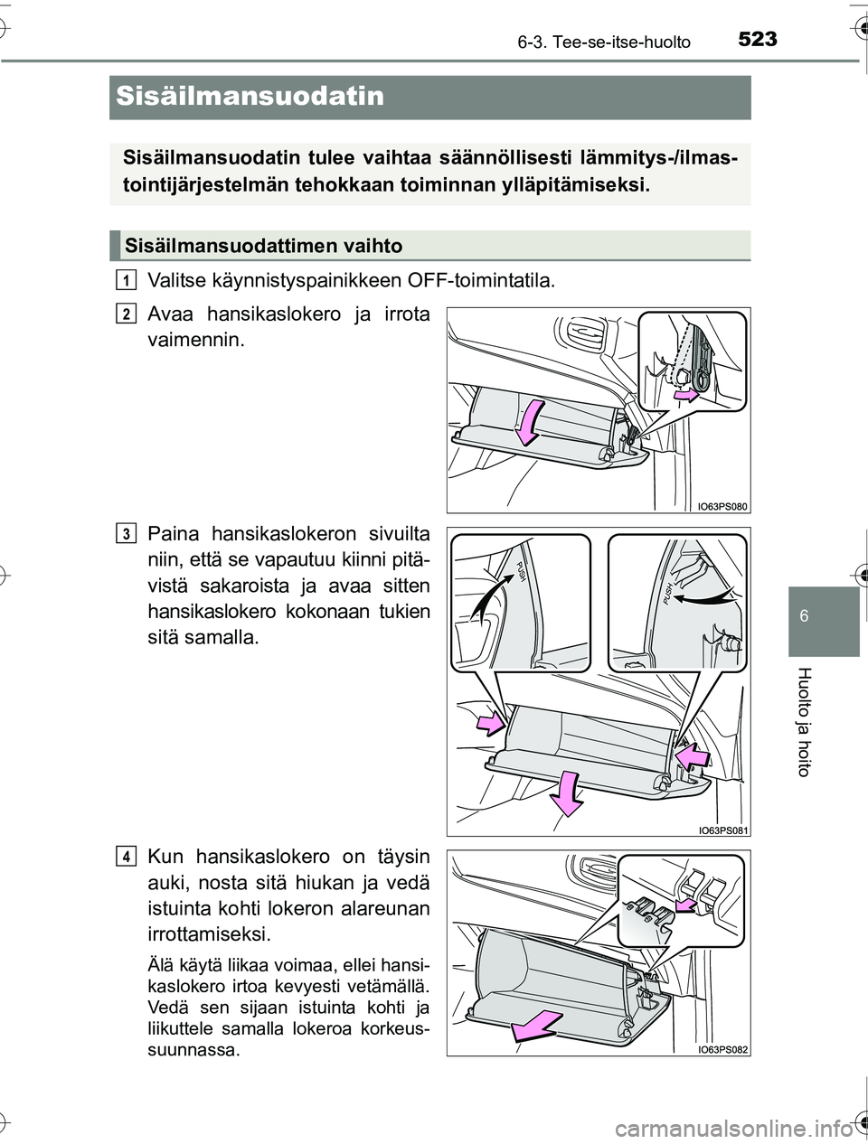 TOYOTA PRIUS 2016  Omistajan Käsikirja (in Finnish) 5236-3. Tee-se-itse-huolto
OM47A31FI
6
Huolto ja hoito
Sisäilmansuodatin
Valitse käynnistyspainikkeen OFF-toimintatila.
Avaa hansikaslokero ja irrota
vaimennin.
Paina hansikaslokeron sivuilta
niin, 