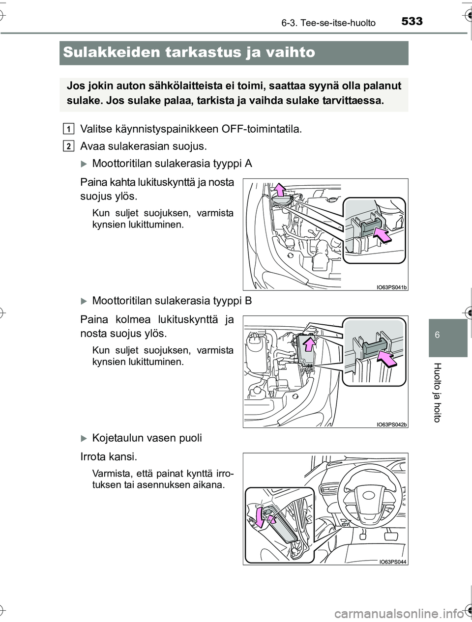 TOYOTA PRIUS 2016  Omistajan Käsikirja (in Finnish) 5336-3. Tee-se-itse-huolto
OM47A31FI
6
Huolto ja hoito
Sulakkeiden tarkastus ja vaihto
Valitse käynnistyspainikkeen OFF-toimintatila.
Avaa sulakerasian suojus.
�XMoottoritilan sulakerasia tyyppi A
Pa