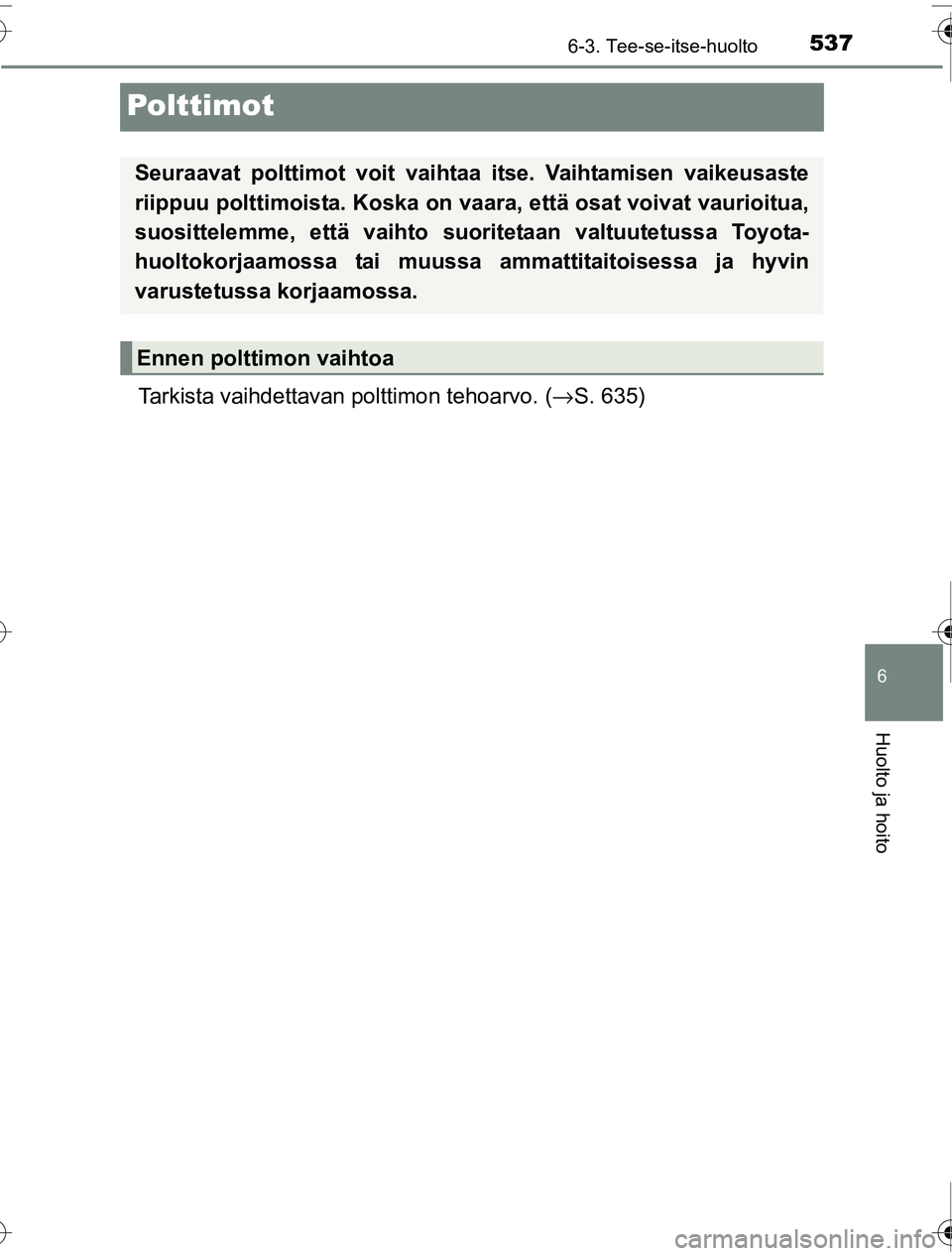 TOYOTA PRIUS 2016  Omistajan Käsikirja (in Finnish) 5376-3. Tee-se-itse-huolto
OM47A31FI
6
Huolto ja hoito
Polttimot
Tarkista vaihdettavan polttimon tehoarvo. (→S. 635)
Seuraavat polttimot voit vaihtaa itse. Vaihtamisen vaikeusaste
riippuu polttimois