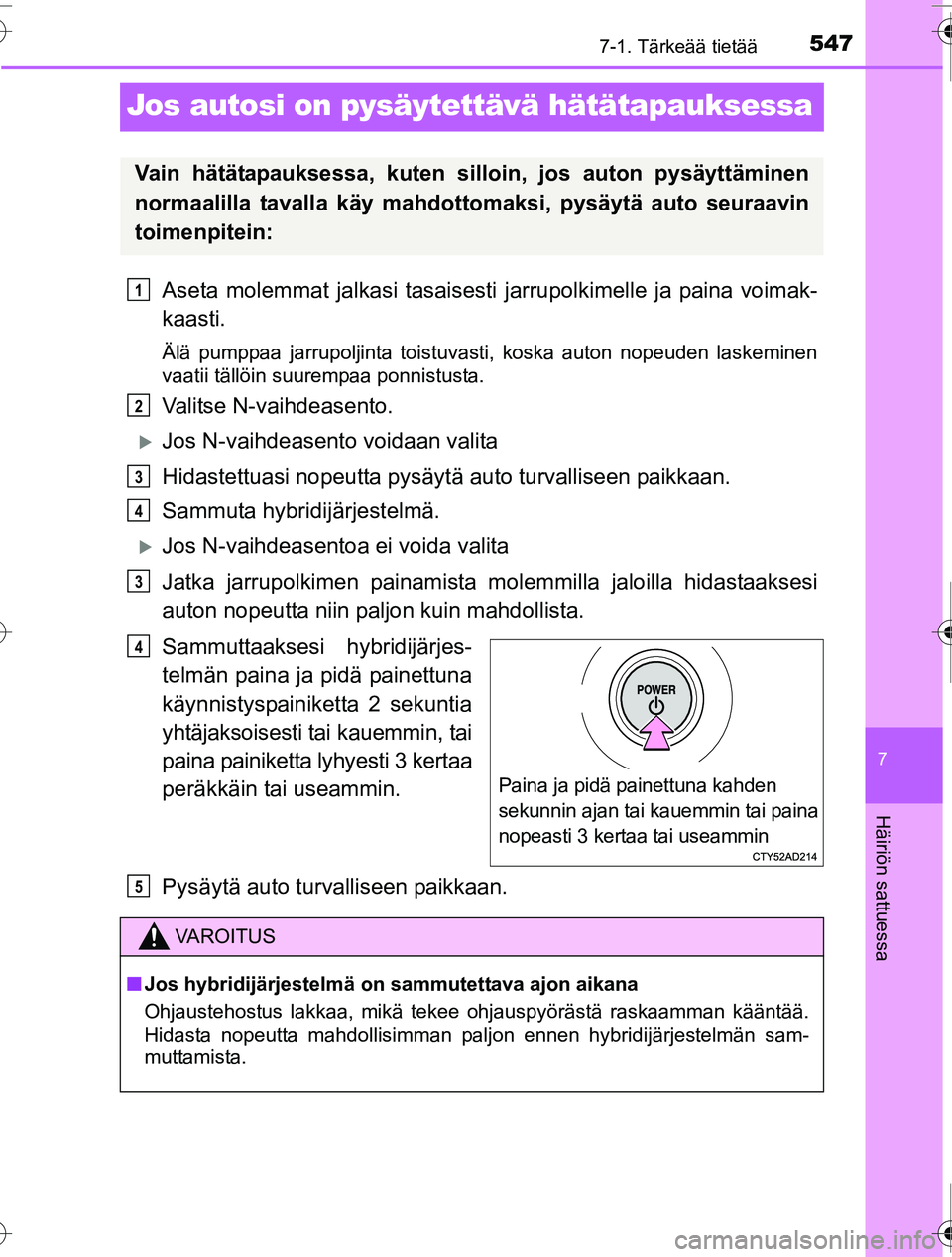 TOYOTA PRIUS 2016 Omistajan Käsikirja (in Finnish) 5477-1. Tärkeää tietää
OM47A31FI
7
Häiriön sattuessa
Jos autosi on pysäytettävä hätätapauksessa
Aseta molemmat jalkasi tasaisesti jarrupolkimelle ja paina voimak-
kaasti.
Älä pumppaa jar TOYOTA PRIUS 2016 Omistajan Käsikirja (in Finnish) 5477-1. Tärkeää tietää
OM47A31FI
7
Häiriön sattuessa
Jos autosi on pysäytettävä hätätapauksessa
Aseta molemmat jalkasi tasaisesti jarrupolkimelle ja paina voimak-
kaasti.
Älä pumppaa jar