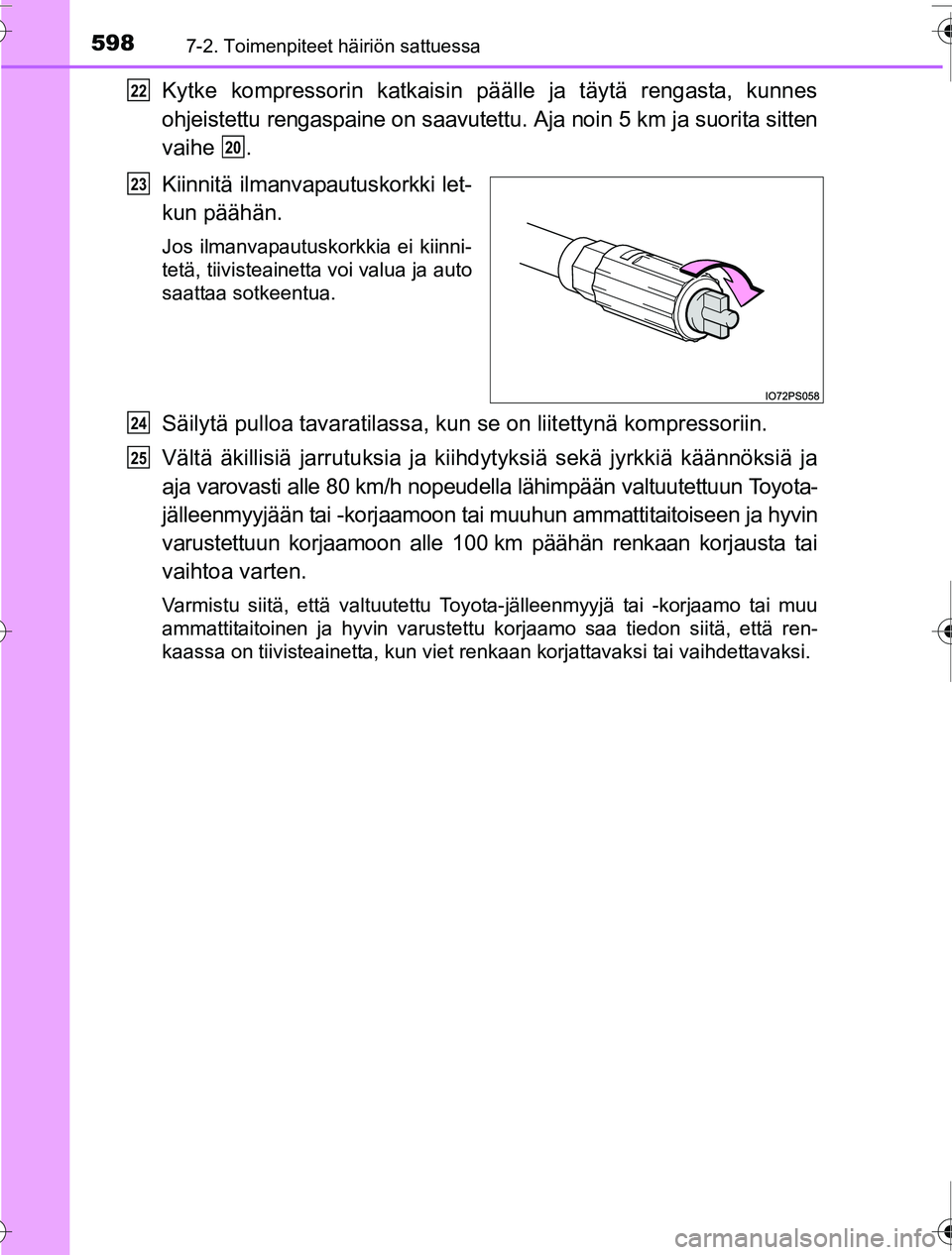 TOYOTA PRIUS 2016 Omistajan Käsikirja (in Finnish) 5987-2. Toimenpiteet häiriön sattuessa
OM47A31FI
Kytke kompressorin katkaisin päälle ja täytä rengasta, kunnes
ohjeistettu rengaspaine on saavutettu. Aja noin 5 km ja suorita sitten
vaihe .
Kiin TOYOTA PRIUS 2016 Omistajan Käsikirja (in Finnish) 5987-2. Toimenpiteet häiriön sattuessa
OM47A31FI
Kytke kompressorin katkaisin päälle ja täytä rengasta, kunnes
ohjeistettu rengaspaine on saavutettu. Aja noin 5 km ja suorita sitten
vaihe .
Kiin