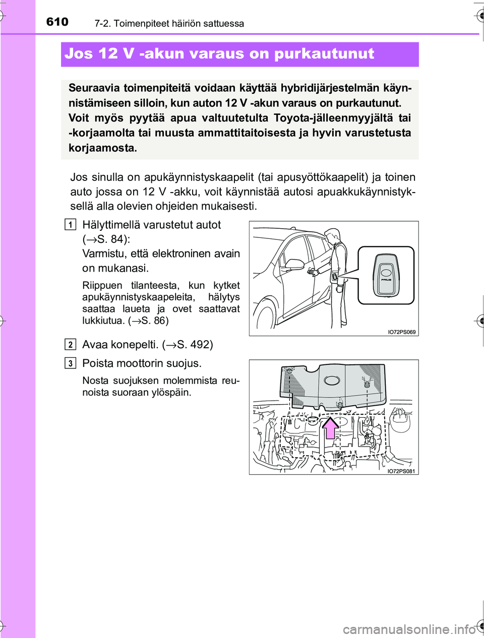 TOYOTA PRIUS 2016 Omistajan Käsikirja (in Finnish) 6107-2. Toimenpiteet häiriön sattuessa
OM47A31FI
Jos 12 V -akun varaus on purkautunut
Jos sinulla on apukäynnistyskaapelit (tai apusyöttökaapelit) ja toinen
auto jossa on 12 V -akku, voit käynni TOYOTA PRIUS 2016 Omistajan Käsikirja (in Finnish) 6107-2. Toimenpiteet häiriön sattuessa
OM47A31FI
Jos 12 V -akun varaus on purkautunut
Jos sinulla on apukäynnistyskaapelit (tai apusyöttökaapelit) ja toinen
auto jossa on 12 V -akku, voit käynni