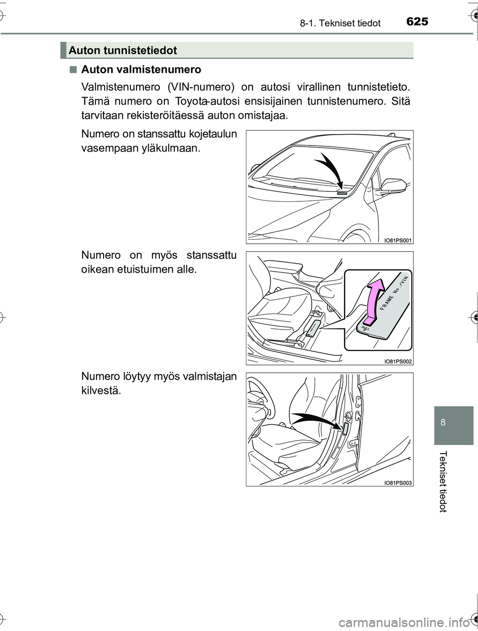 TOYOTA PRIUS 2016 Omistajan Käsikirja (in Finnish) 6258-1. Tekniset tiedot
OM47A31FI
8
Tekniset tiedot
■Auton valmistenumero
Valmistenumero (VIN-numero) on autosi virallinen tunnistetieto.
Tämä numero on Toyota-autosi ensisijainen tunnistenumero. TOYOTA PRIUS 2016 Omistajan Käsikirja (in Finnish) 6258-1. Tekniset tiedot
OM47A31FI
8
Tekniset tiedot
■Auton valmistenumero
Valmistenumero (VIN-numero) on autosi virallinen tunnistetieto.
Tämä numero on Toyota-autosi ensisijainen tunnistenumero.