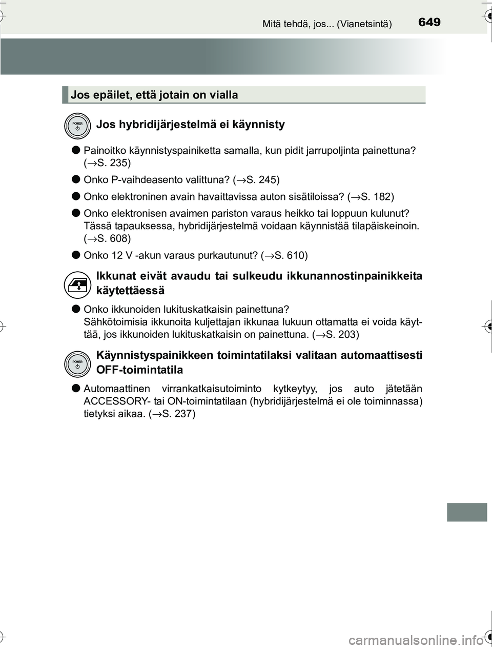 TOYOTA PRIUS 2016  Omistajan Käsikirja (in Finnish) 649Mitä tehdä, jos... (Vianetsintä)
OM47A31FI
●Painoitko käynnistyspainiketta samalla, kun pidit jarrupoljinta painettuna? 
(→S. 235)
●Onko P-vaihdeasento valittuna? ( →S. 245)
●Onko ele