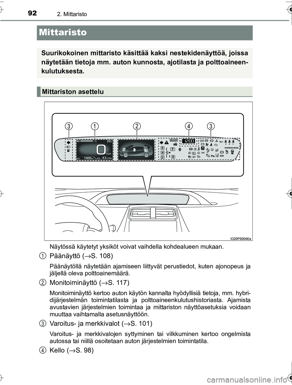 TOYOTA PRIUS 2016 Omistajan Käsikirja (in Finnish) 922. Mittaristo
OM47A31FI
Mittaristo
Näytössä käytetyt yksiköt voivat vaihdella kohdealueen mukaan.
Päänäyttö (→S. 108)
Päänäytöllä näytetään ajamiseen liittyvät perustiedot, kuten TOYOTA PRIUS 2016 Omistajan Käsikirja (in Finnish) 922. Mittaristo
OM47A31FI
Mittaristo
Näytössä käytetyt yksiköt voivat vaihdella kohdealueen mukaan.
Päänäyttö (→S. 108)
Päänäytöllä näytetään ajamiseen liittyvät perustiedot, kuten