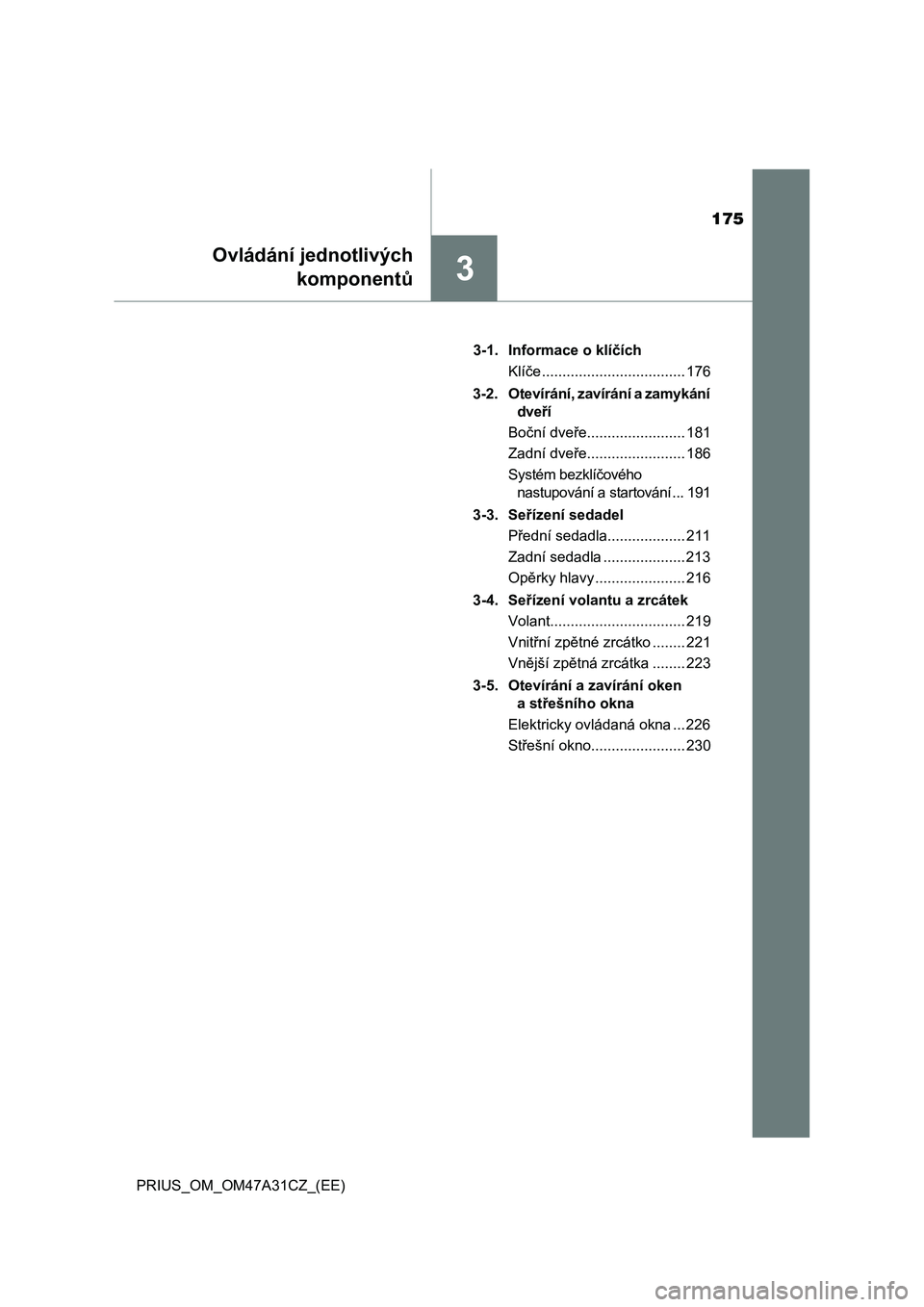 TOYOTA PRIUS 2016 Návod na použití (in Czech) 175
3
Ovládání jednotlivých
komponentů
PRIUS_OM_OM47A31CZ_(EE)3-1. Informace o klíčích
Klíče ................................... 176
3-2. Otevírání, zavírání a zamykání
dveří
Boč TOYOTA PRIUS 2016 Návod na použití (in Czech) 175
3
Ovládání jednotlivých
komponentů
PRIUS_OM_OM47A31CZ_(EE)3-1. Informace o klíčích
Klíče ................................... 176
3-2. Otevírání, zavírání a zamykání
dveří
Boč