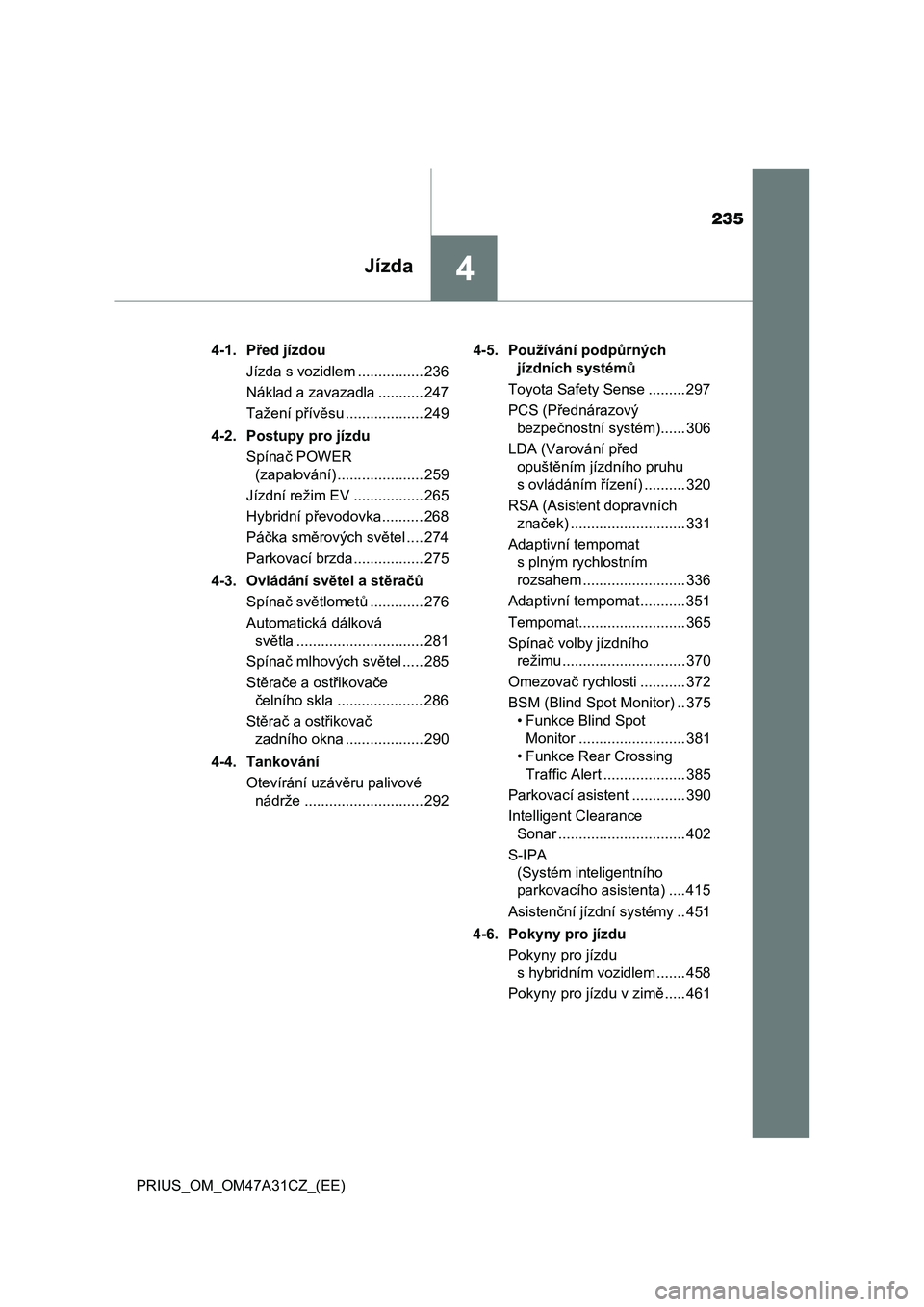 TOYOTA PRIUS 2016  Návod na použití (in Czech) 235
4Jízda
PRIUS_OM_OM47A31CZ_(EE)4-1. Před jízdou
Jízda s vozidlem ................ 236
Náklad a zavazadla ........... 247
Tažení přívěsu ................... 249
4-2. Postupy pro jízdu
Sp�