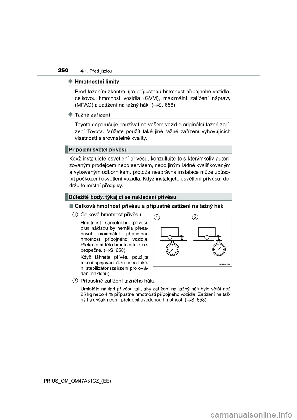 TOYOTA PRIUS 2016  Návod na použití (in Czech) 2504-1. Před jízdou
PRIUS_OM_OM47A31CZ_(EE)
◆Hmotnostní limity
Před tažením zkontrolujte přípustnou hmotnost přípojného vozidla,
celkovou hmotnost vozidla (GVM), maximální zatížení n