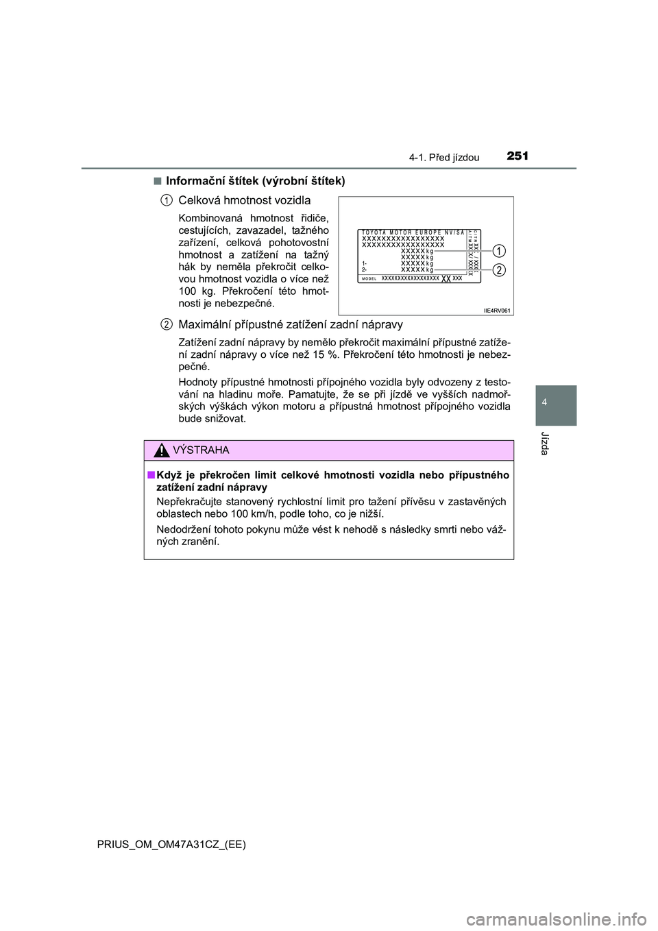 TOYOTA PRIUS 2016  Návod na použití (in Czech) 2514-1. Před jízdou
4
Jízda
PRIUS_OM_OM47A31CZ_(EE)■
Informační štítek (výrobní štítek)
Celková hmotnost vozidla
Kombinovaná hmotnost řidiče,
cestujících, zavazadel, tažného
zař�