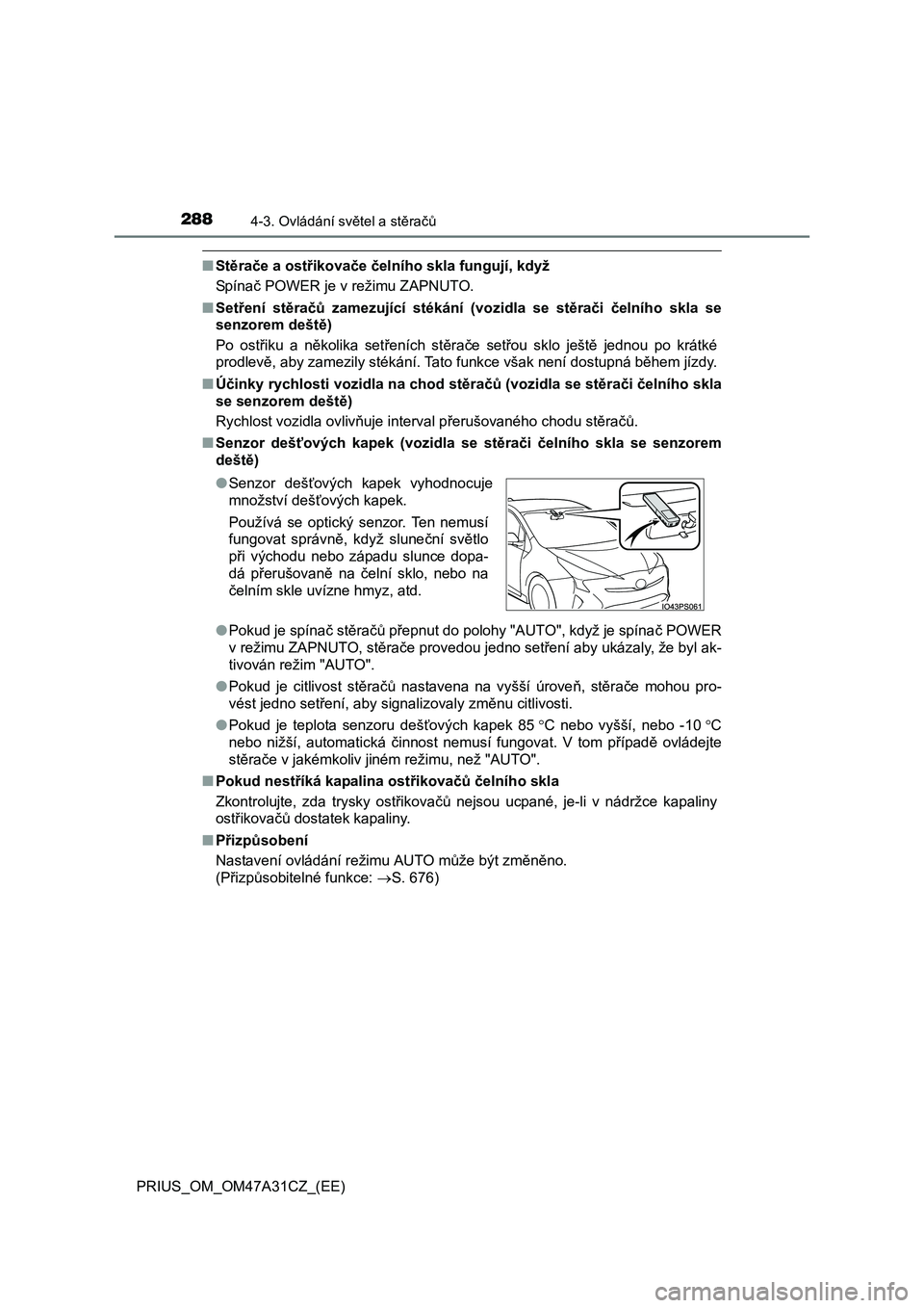 TOYOTA PRIUS 2016  Návod na použití (in Czech) 2884-3. Ovládání světel a stěračů
PRIUS_OM_OM47A31CZ_(EE)
■Stěrače a ostřikovače čelního skla fungují, když
Spínač POWER je v režimu ZAPNUTO.
■Setření stěračů zamezující s