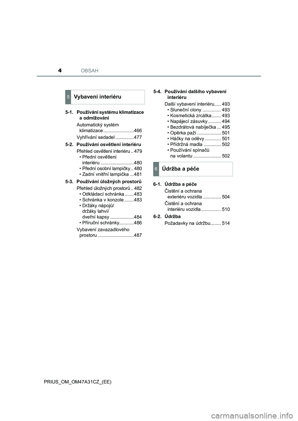 TOYOTA PRIUS 2016  Návod na použití (in Czech) OBSAH4
PRIUS_OM_OM47A31CZ_(EE)5-1. Používání systému klimatizace 
a odmlžování
Automatický systém 
klimatizace .......................466
Vyhřívání sedadel ..............477
5-2. Použí