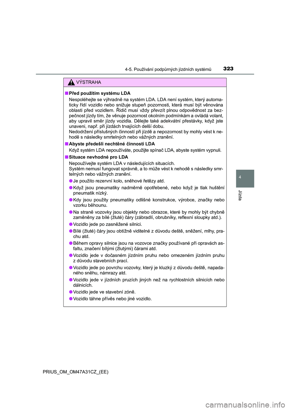 TOYOTA PRIUS 2015  Návod na použití (in Czech) 3234-5. Používání podpůrných jízdních systémů
4
Jízda
PRIUS_OM_OM47A31CZ_(EE)
VÝSTRAHA
■Před použitím systému LDA
Nespoléhejte se výhradně na systém LDA. LDA není systém, kter�