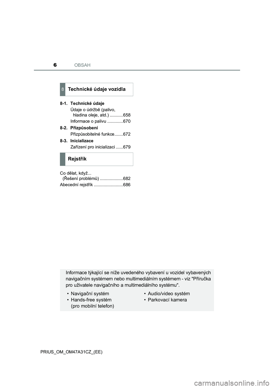 TOYOTA PRIUS 2016  Návod na použití (in Czech) OBSAH6
PRIUS_OM_OM47A31CZ_(EE)8-1. Technické údaje
Údaje o údržbě (palivo, 
hladina oleje, atd.) ...........658
Informace o palivu .............670
8-2. Přizpůsobení
Přizpůsobitelné funkce