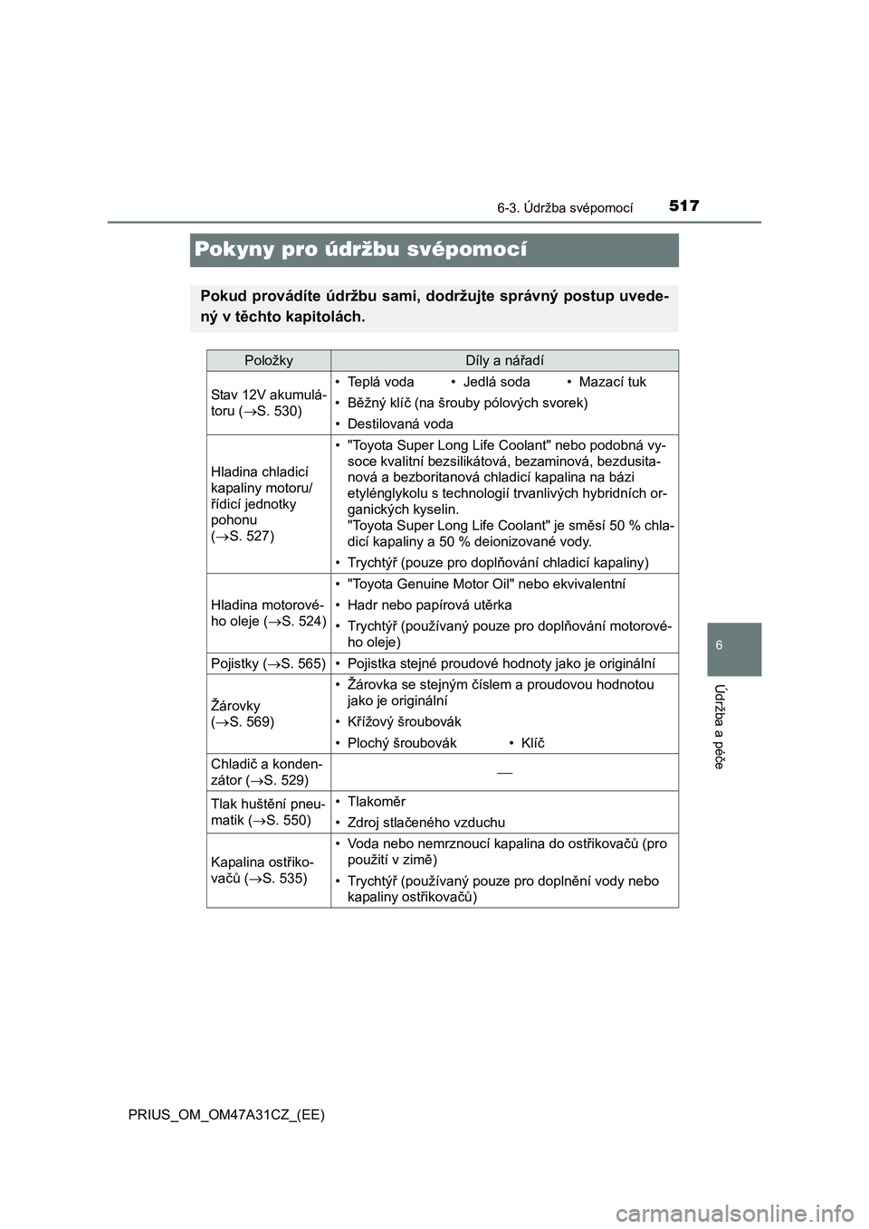TOYOTA PRIUS 2015  Návod na použití (in Czech) 5176-3. Údržba svépomocí
PRIUS_OM_OM47A31CZ_(EE)
6
Údržba a péče
Pokyny pro údržbu svépomocí
Pokud provádíte údržbu sami, dodržujte správný postup uvede-
ný v těchto kapitolách.
