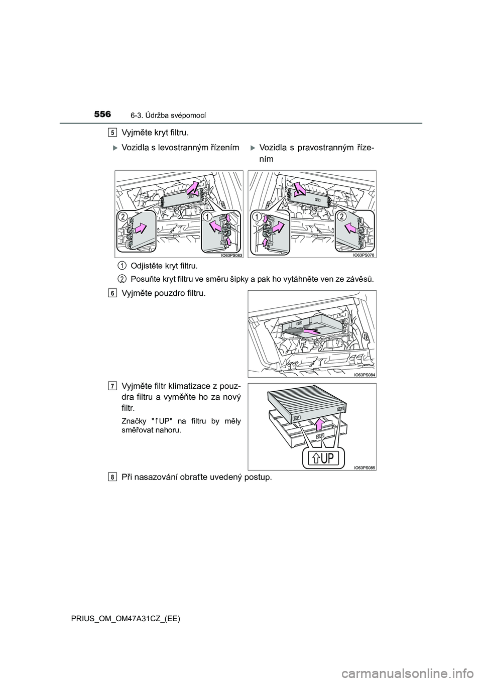 TOYOTA PRIUS 2016 Návod na použití (in Czech) 5566-3. Údržba svépomocí
PRIUS_OM_OM47A31CZ_(EE)
Vyjměte kryt filtru.
Odjistěte kryt filtru.
Posuňte kryt filtru ve směru šipky a pak ho vytáhněte ven ze závěsů.
Vyjměte pouzdro filtru. TOYOTA PRIUS 2016 Návod na použití (in Czech) 5566-3. Údržba svépomocí
PRIUS_OM_OM47A31CZ_(EE)
Vyjměte kryt filtru.
Odjistěte kryt filtru.
Posuňte kryt filtru ve směru šipky a pak ho vytáhněte ven ze závěsů.
Vyjměte pouzdro filtru.