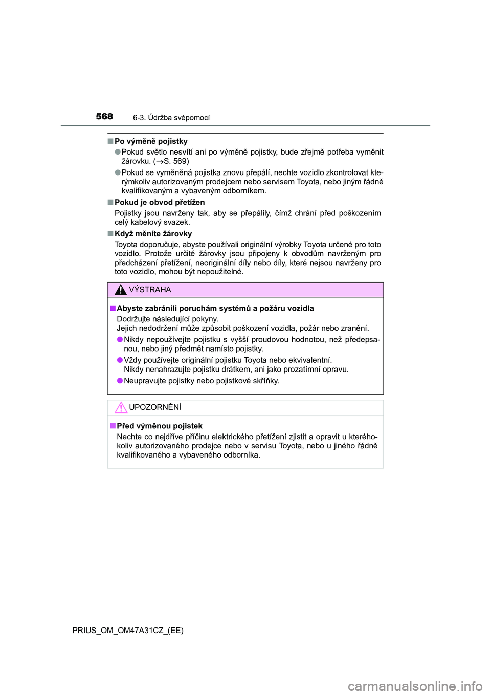 TOYOTA PRIUS 2015  Návod na použití (in Czech) 5686-3. Údržba svépomocí
PRIUS_OM_OM47A31CZ_(EE)
■Po výměně pojistky
●Pokud světlo nesvítí ani po výměně pojistky, bude zřejmě potřeba vyměnit
žárovku. (S. 569)
●Pokud se v