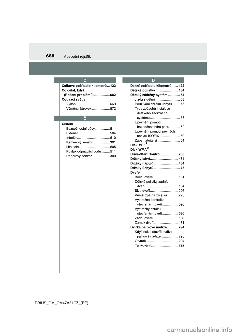 TOYOTA PRIUS 2015  Návod na použití (in Czech) 688Abecední rejstřík
PRIUS_OM_OM47A31CZ_(EE)
Celkové počítadlo kilometrů... 122
Co dělat, když...
(Řešení problémů) ................. 682
Couvací světla
Výkon ........................