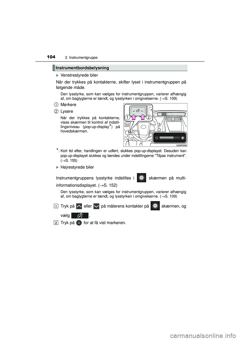 TOYOTA PRIUS 2015  Brugsanvisning (in Danish) 1042. Instrumentgruppe
OM47A31DK
�XVenstrestyrede biler
Når der trykkes på kontakterne, sk ifter lyset i instrumentgruppen på
følgende måde.
Den lysstyrke, som kan vælges for instrumentgruppen, 