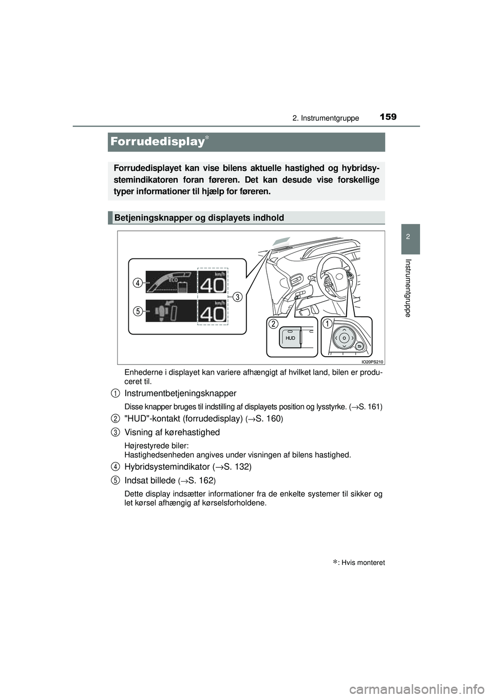 TOYOTA PRIUS 2015 Brugsanvisning (in Danish) 159
2
2. Instrumentgruppe
Instrumentgruppe
OM47A31DK
Forrudedisplay∗
Enhederne i displayet kan variere afhængigt af hvilket land, bilen er produ-
ceret til.
Instrumentbetjeningsknapper
Disse knappe TOYOTA PRIUS 2015 Brugsanvisning (in Danish) 159
2
2. Instrumentgruppe
Instrumentgruppe
OM47A31DK
Forrudedisplay∗
Enhederne i displayet kan variere afhængigt af hvilket land, bilen er produ-
ceret til.
Instrumentbetjeningsknapper
Disse knappe
