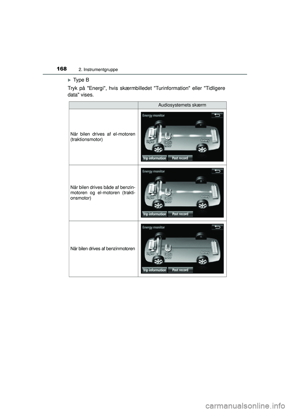 TOYOTA PRIUS 2015  Brugsanvisning (in Danish) 1682. Instrumentgruppe
OM47A31DK
�XTy p e  B
Tryk på "Energi", hvis skærmbillede t "Turinformation" eller "Tidligere
data" vises.
Audiosystemets skærm
Når bilen drives af el-motoren
(traktionsmoto