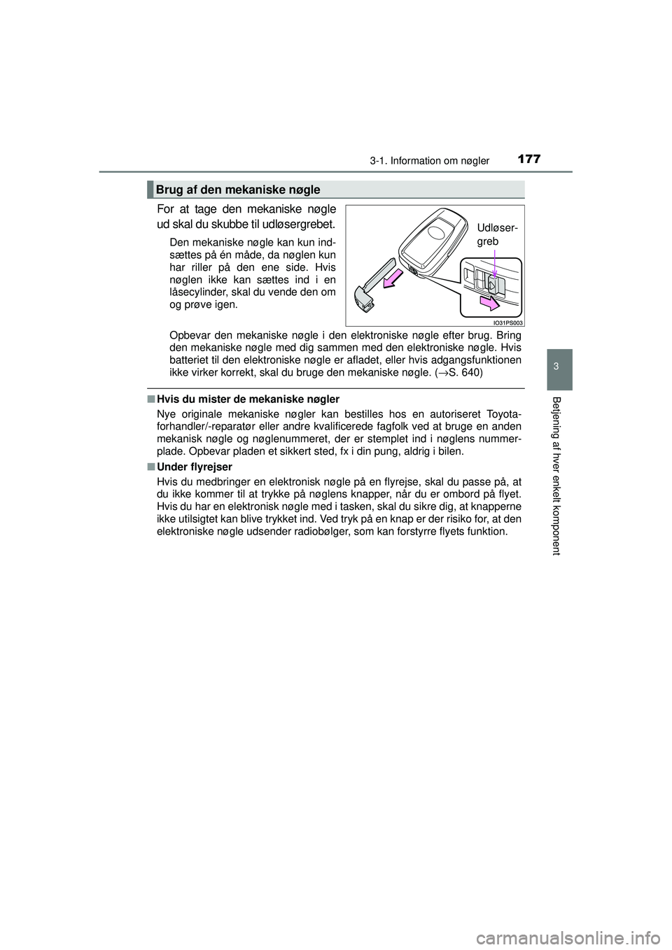 TOYOTA PRIUS 2015  Brugsanvisning (in Danish) 1773-1. Information om nøgler
3
Betjening af hver enkelt komponent
OM47A31DK
For at tage den mekaniske nøgle
ud skal du skubbe til udløsergrebet.
Den mekaniske nøgle kan kun ind-
sættes på én m