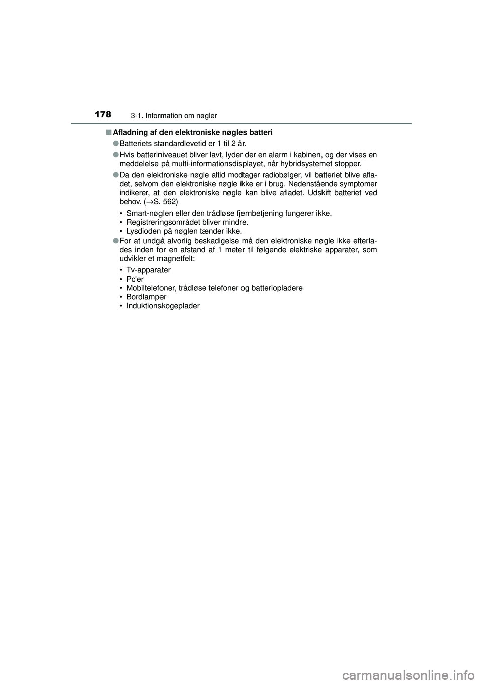 TOYOTA PRIUS 2015  Brugsanvisning (in Danish) 1783-1. Information om nøgler
OM47A31DK■
Afladning af den elekt roniske nøgles batteri
● Batteriets standardlevetid er 1 til 2 år.
● Hvis batteriniveauet bliver lavt, lyder der en alarm i kab